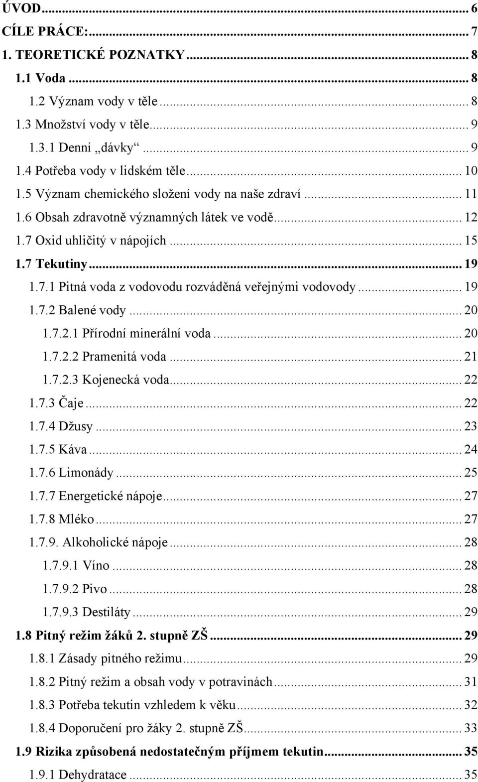 .. 19 1.7.2 Balené vody... 20 1.7.2.1 Přírodní minerální voda... 20 1.7.2.2 Pramenitá voda... 21 1.7.2.3 Kojenecká voda... 22 1.7.3 Čaje... 22 1.7.4 Dţusy... 23 1.7.5 Káva... 24 1.7.6 Limonády... 25 1.