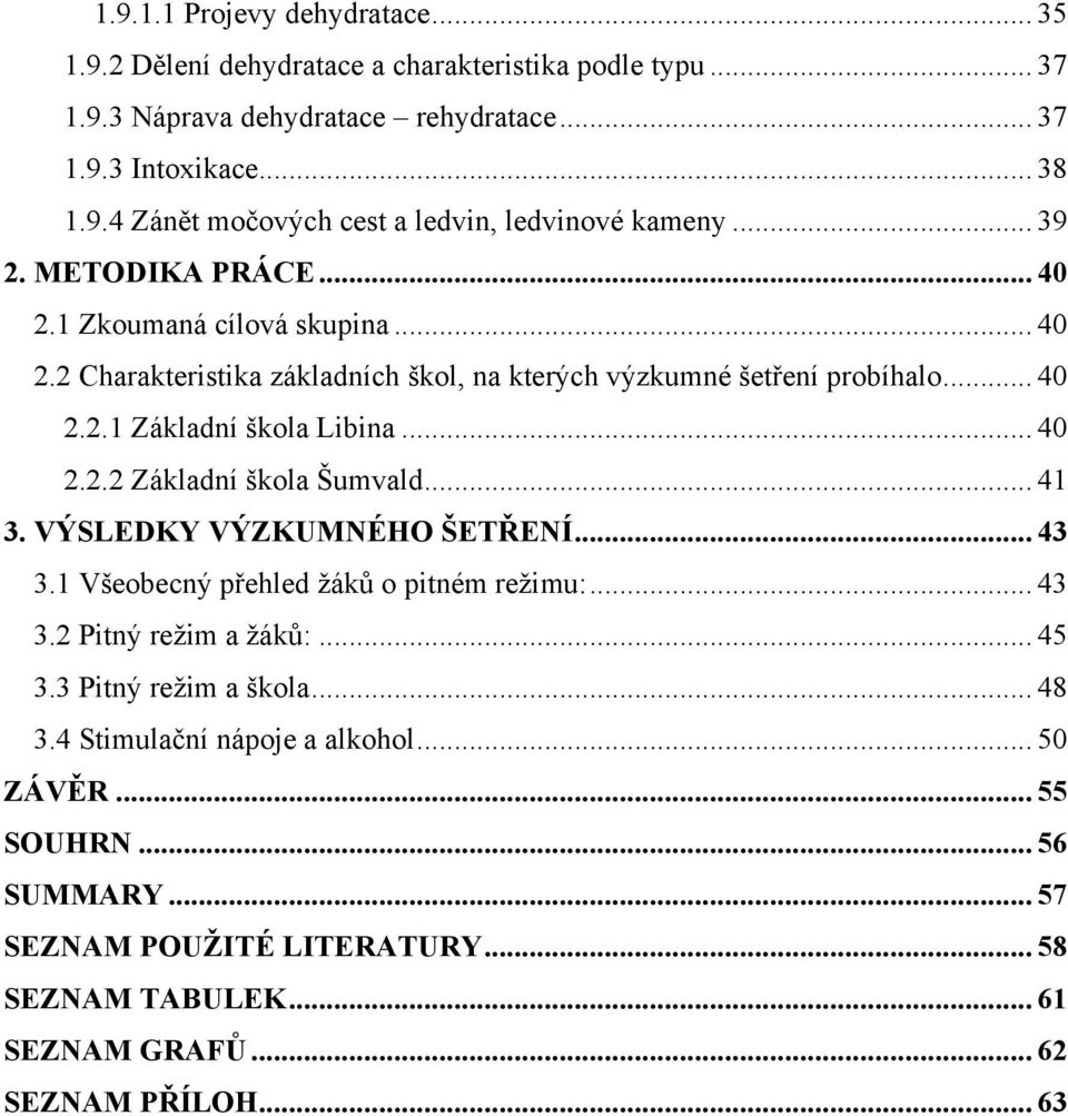 .. 41 3. VÝSLEDKY VÝZKUMNÉHO ŠETŘENÍ... 43 3.1 Všeobecný přehled ţáků o pitném reţimu:... 43 3.2 Pitný reţim a ţáků:... 45 3.3 Pitný reţim a škola... 48 3.4 Stimulační nápoje a alkohol.