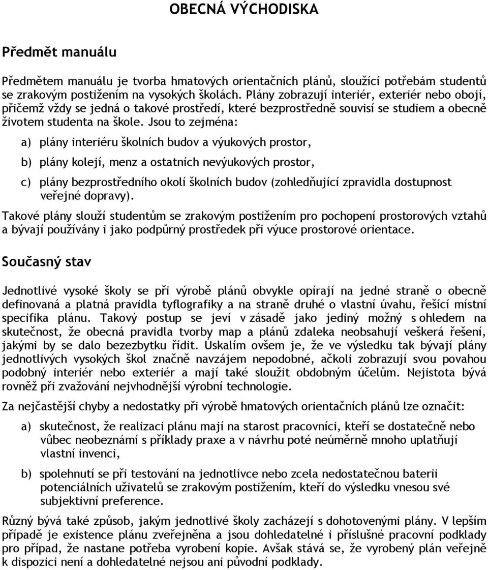 Jsou to zejména: a) plány interiéru školních budov a výukových prostor, b) plány kolejí, menz a ostatních nevýukových prostor, c) plány bezprostředního okolí školních budov (zohledňující zpravidla