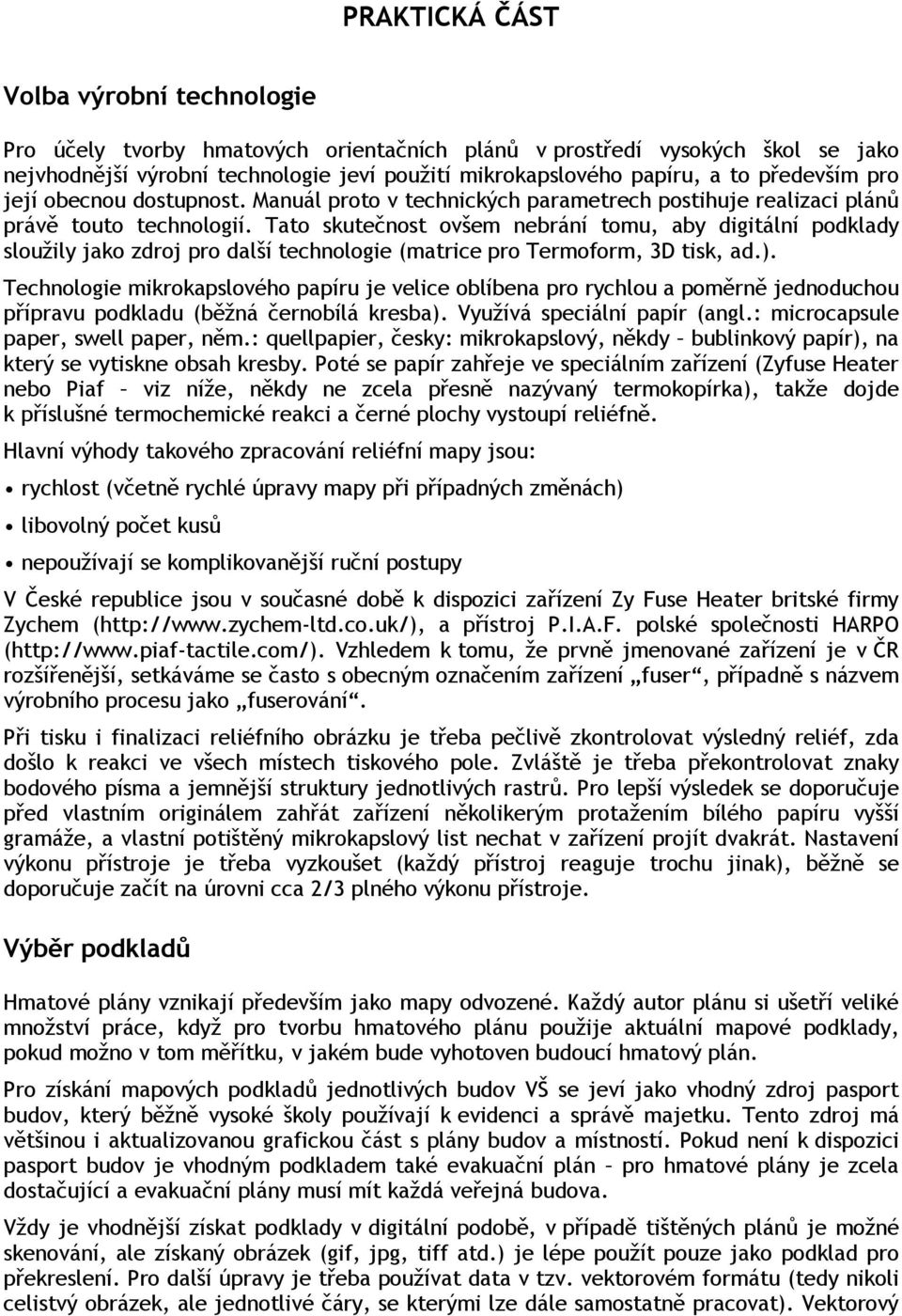 Tato skutečnost ovšem nebrání tomu, aby digitální podklady sloužily jako zdroj pro další technologie (matrice pro Termoform, 3D tisk, ad.).