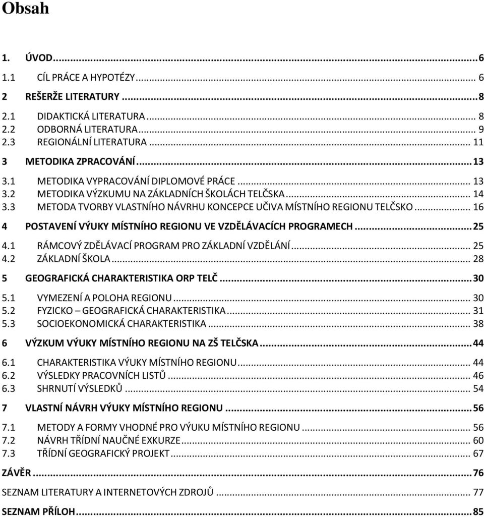 .. 16 4 POSTAVENÍ VÝUKY MÍSTNÍHO REGIONU VE VZDĚLÁVACÍCH PROGRAMECH... 25 4.1 RÁMCOVÝ ZDĚLÁVACÍ PROGRAM PRO ZÁKLADNÍ VZDĚLÁNÍ... 25 4.2 ZÁKLADNÍ ŠKOLA... 28 5 GEOGRAFICKÁ CHARAKTERISTIKA ORP TELČ.