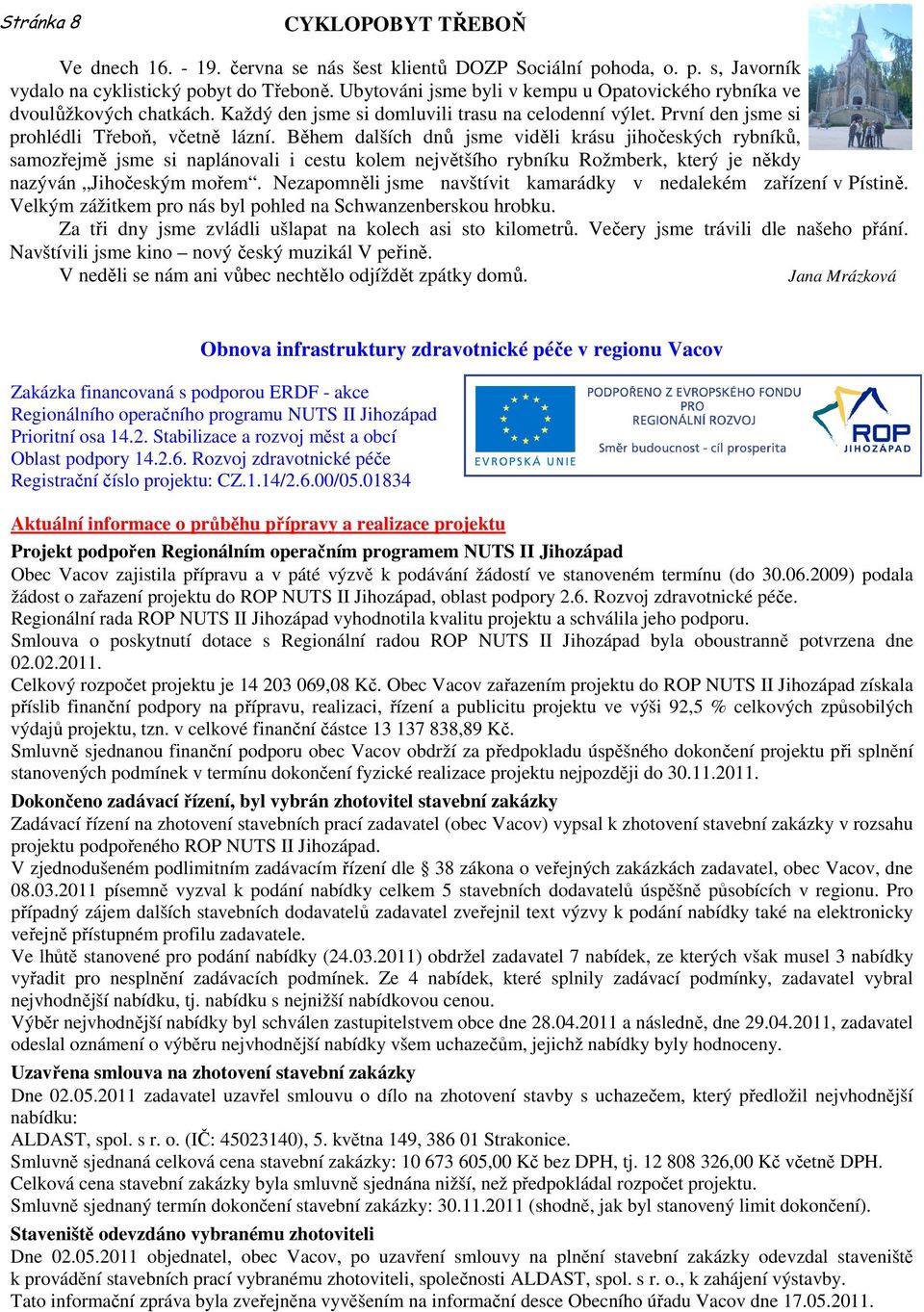 Během dalších dnů jsme viděli krásu jihočeských rybníků, samozřejmě jsme si naplánovali i cestu kolem největšího rybníku Rožmberk, který je někdy nazýván Jihočeským mořem.
