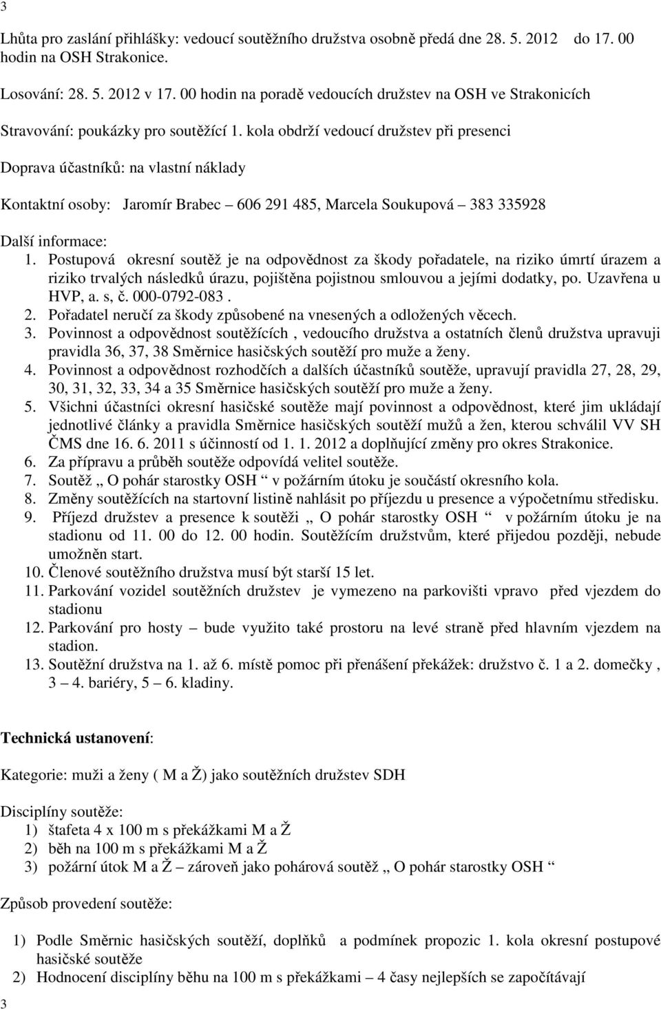 kola obdrží vedoucí družstev při presenci Doprava účastníků: na vlastní náklady Kontaktní osoby: Jaromír Brabec 606 291 485, Marcela Soukupová 383 335928 Další informace: 1.