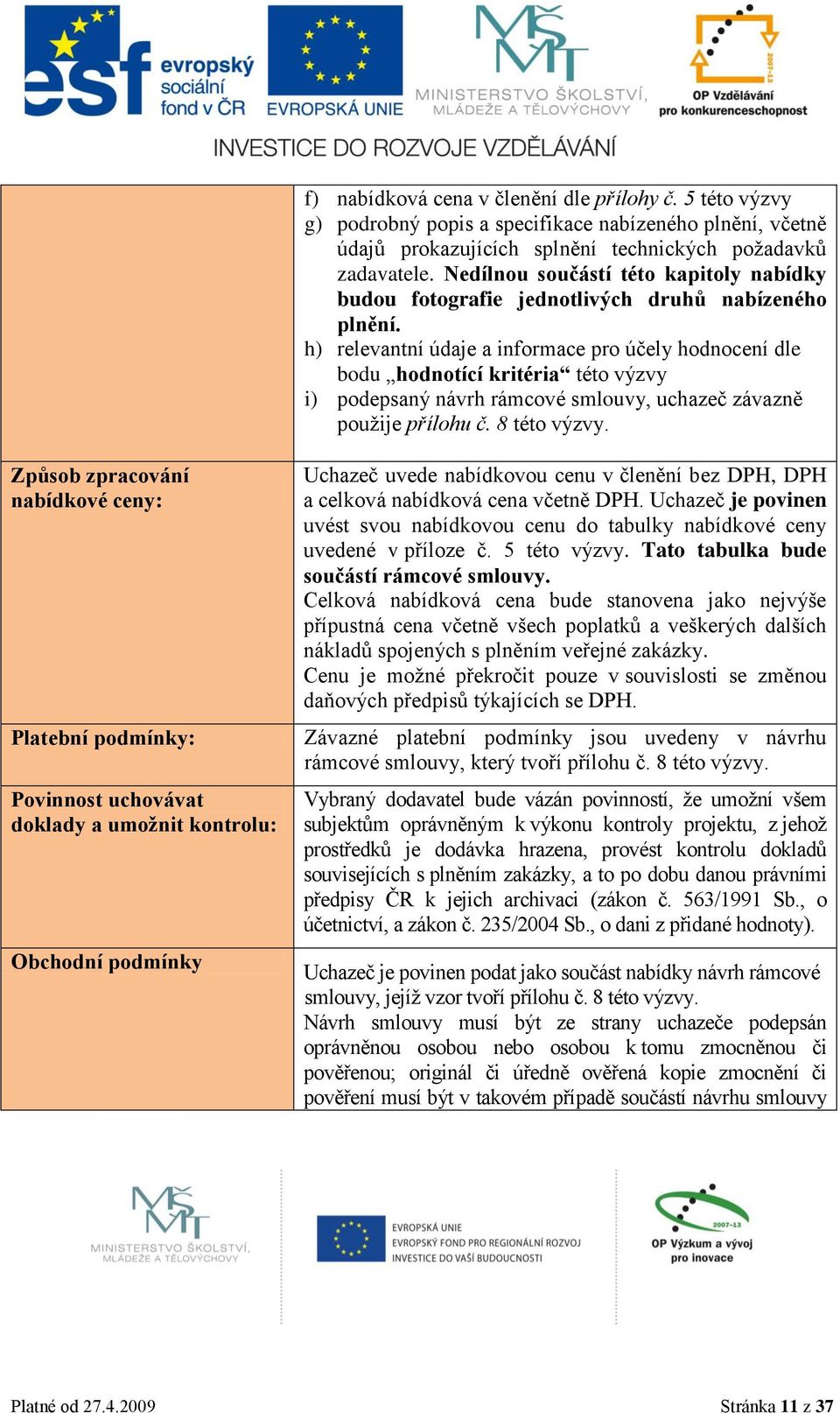 h) relevantní údaje a informace pro účely hodnocení dle bodu hodnotící kritéria této výzvy i) podepsaný návrh rámcové smlouvy, uchazeč závazně použije přílohu č. 8 této výzvy.