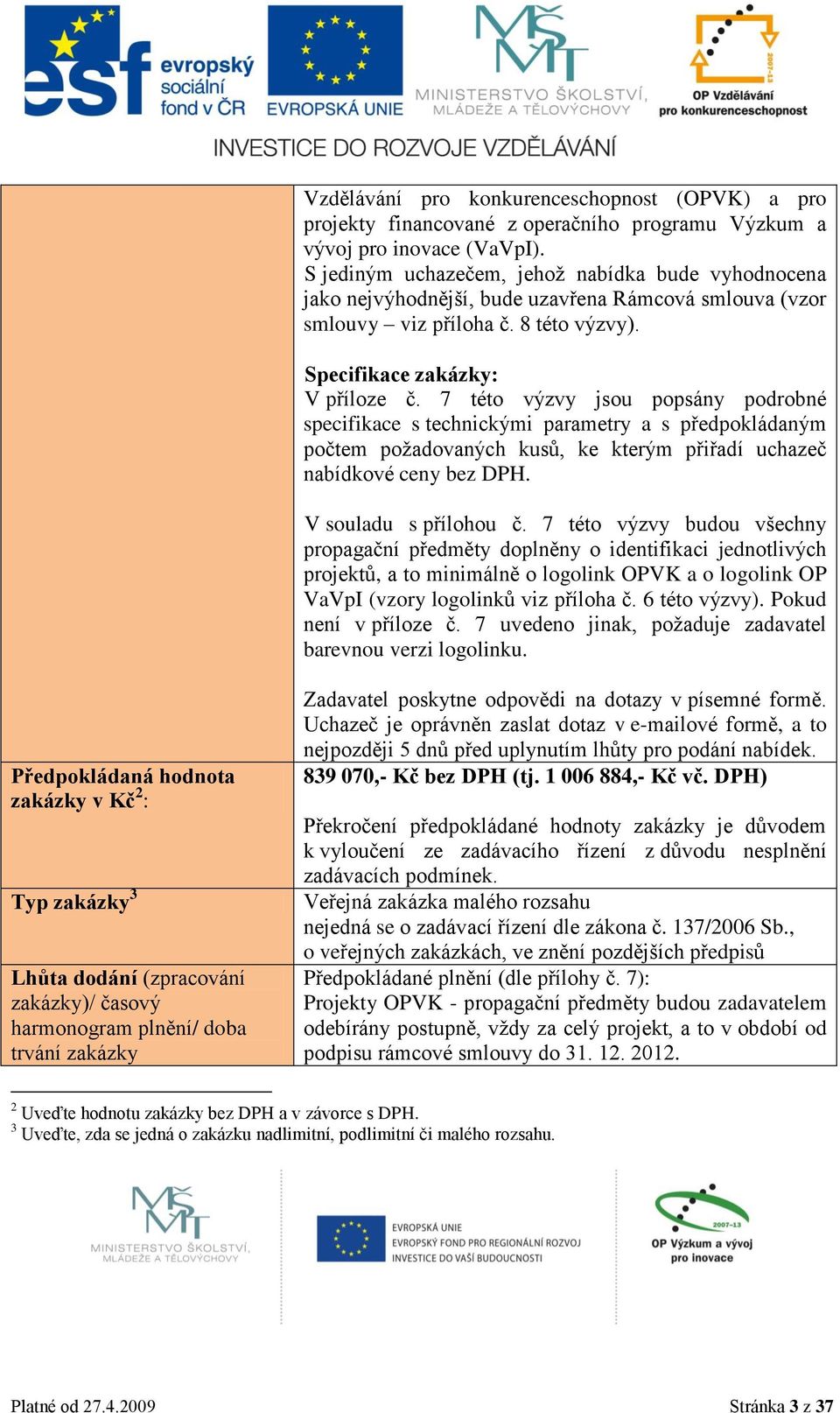 7 této výzvy jsou popsány podrobné specifikace s technickými parametry a s předpokládaným počtem požadovaných kusů, ke kterým přiřadí uchazeč nabídkové ceny bez DPH. V souladu s přílohou č.