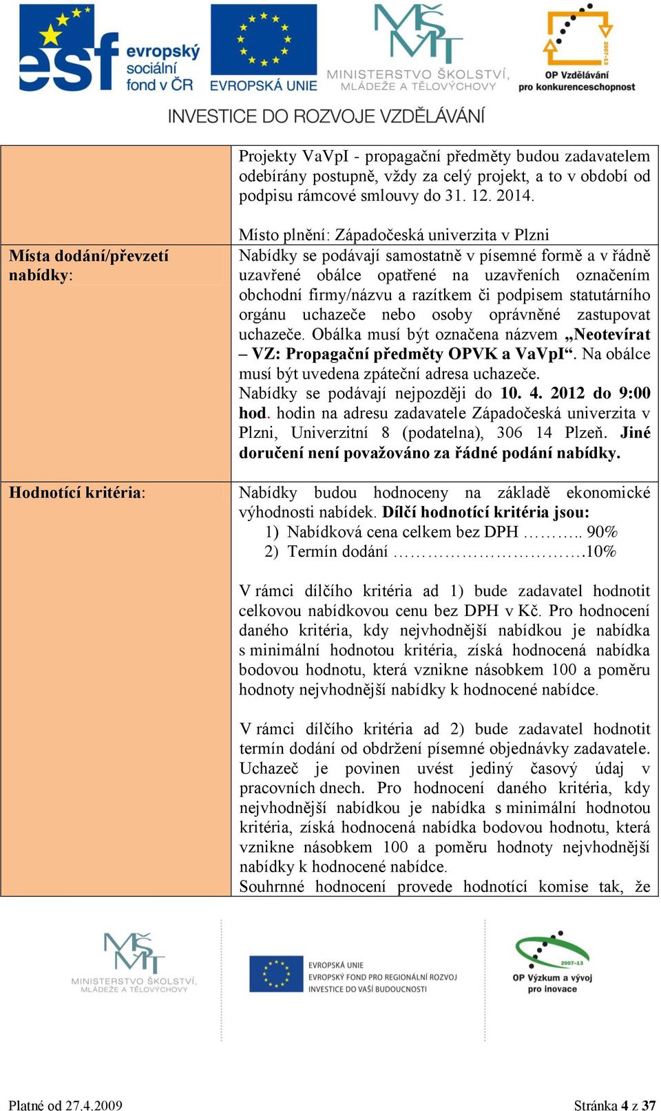 označením obchodní firmy/názvu a razítkem či podpisem statutárního orgánu uchazeče nebo osoby oprávněné zastupovat uchazeče.