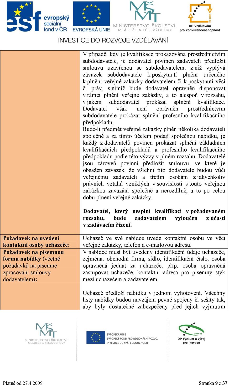 jakém subdodavatel prokázal splnění kvalifikace. Dodavatel však není oprávněn prostřednictvím subdodavatele prokázat splnění profesního kvalifikačního předpokladu.