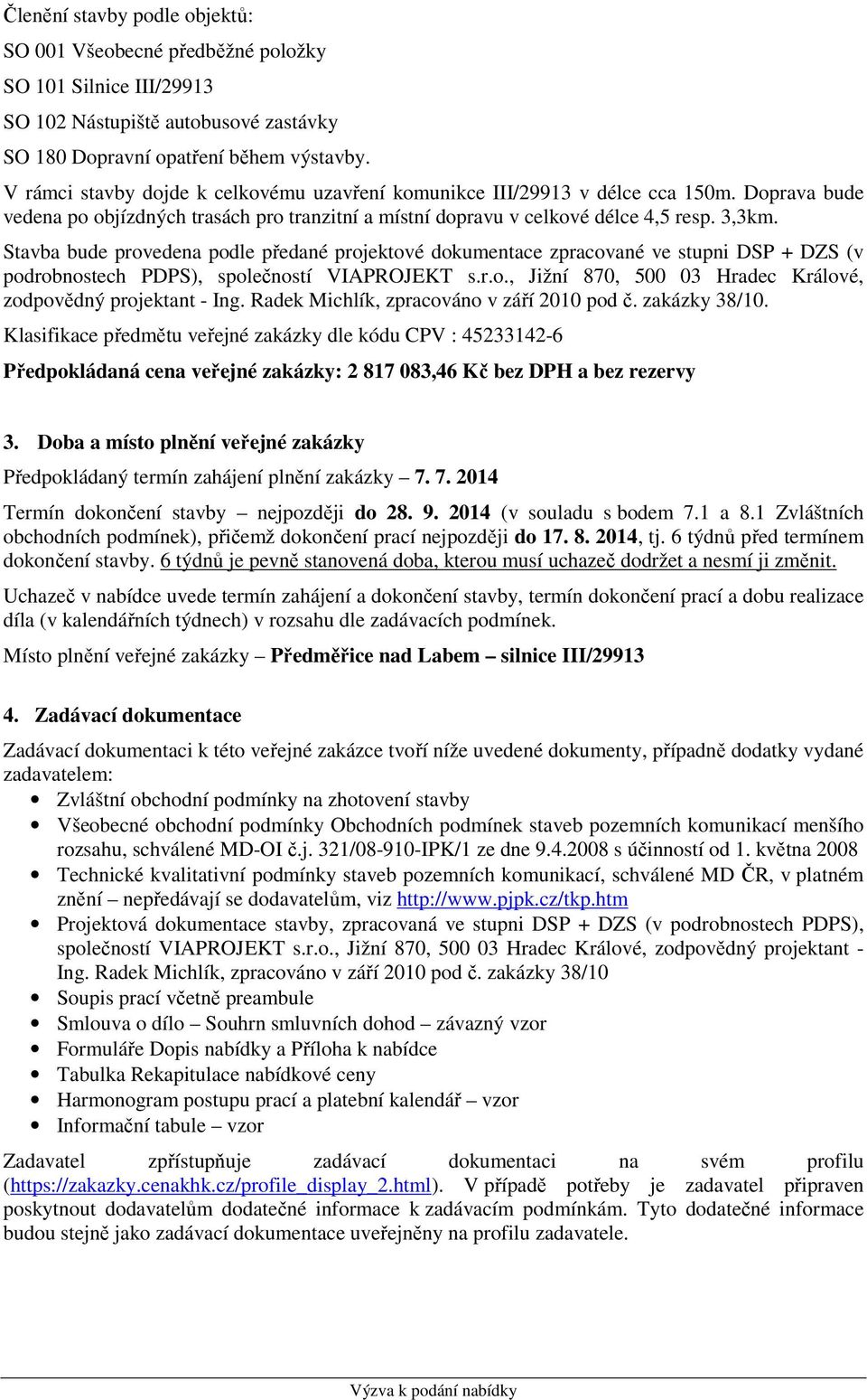 Stavba bude provedena podle předané projektové dokumentace zpracované ve stupni DSP + DZS (v podrobnostech PDPS), společností VIAPROJEKT s.r.o., Jižní 870, 500 03 Hradec Králové, zodpovědný projektant - Ing.