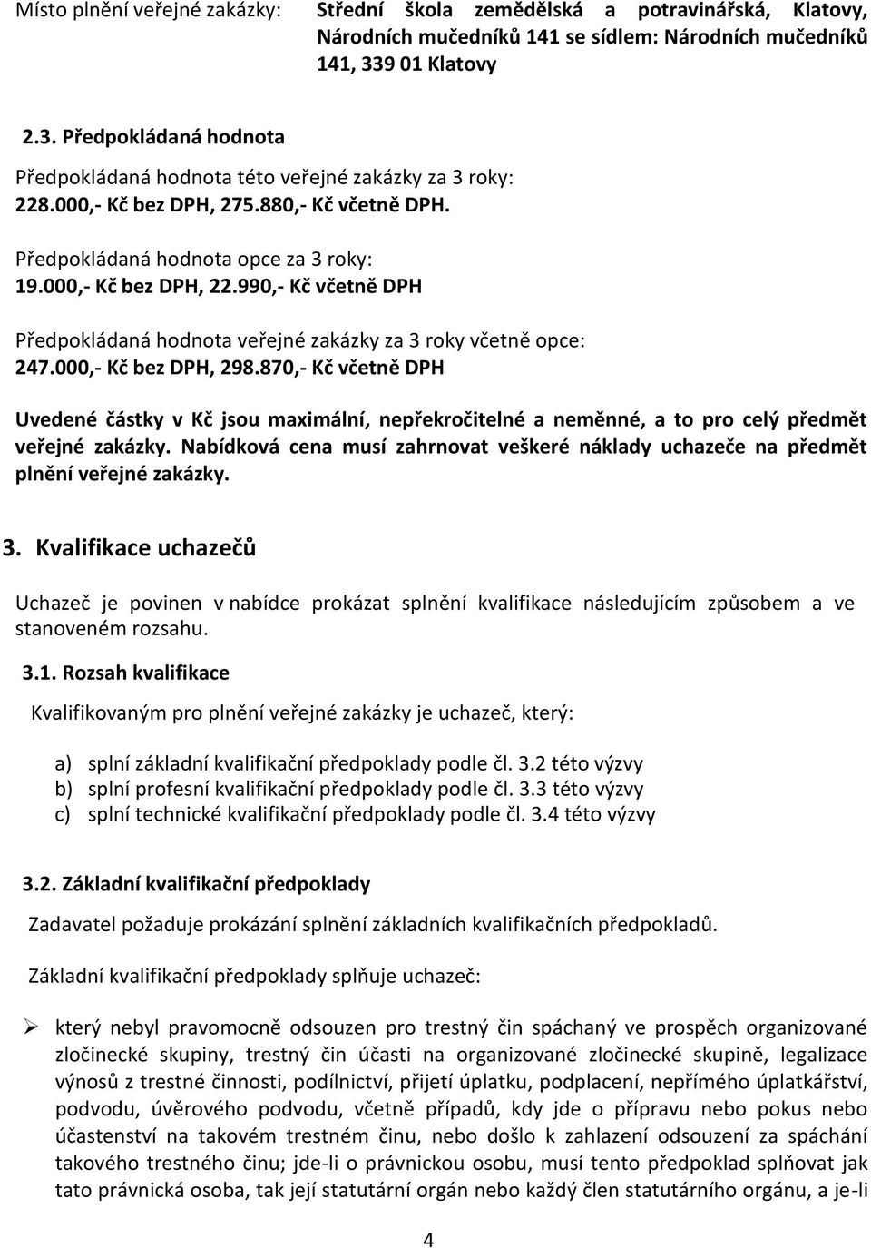 000,- Kč bez DPH, 22.990,- Kč včetně DPH Předpokládaná hodnota veřejné zakázky za 3 roky včetně opce: 247.000,- Kč bez DPH, 298.