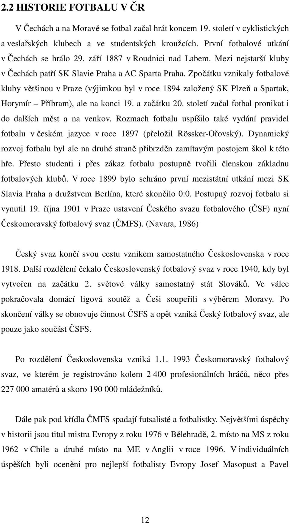 Zpočátku vznikaly fotbalové kluby většinou v Praze (výjimkou byl v roce 1894 založený SK Plzeň a Spartak, Horymír Příbram), ale na konci 19. a začátku 20.