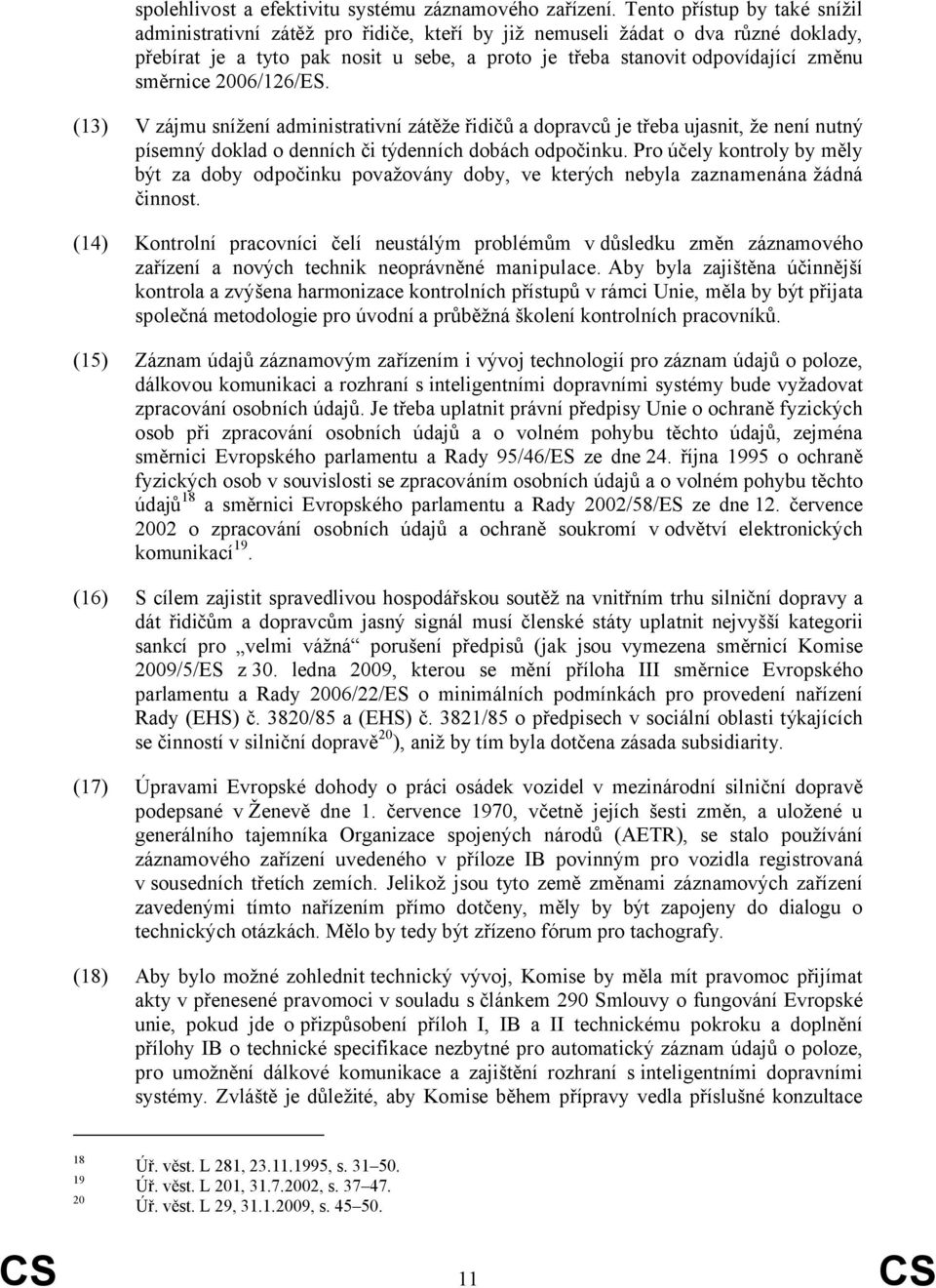 směrnice 2006/126/ES. (13) V zájmu snížení administrativní zátěže řidičů a dopravců je třeba ujasnit, že není nutný písemný doklad o denních či týdenních dobách odpočinku.