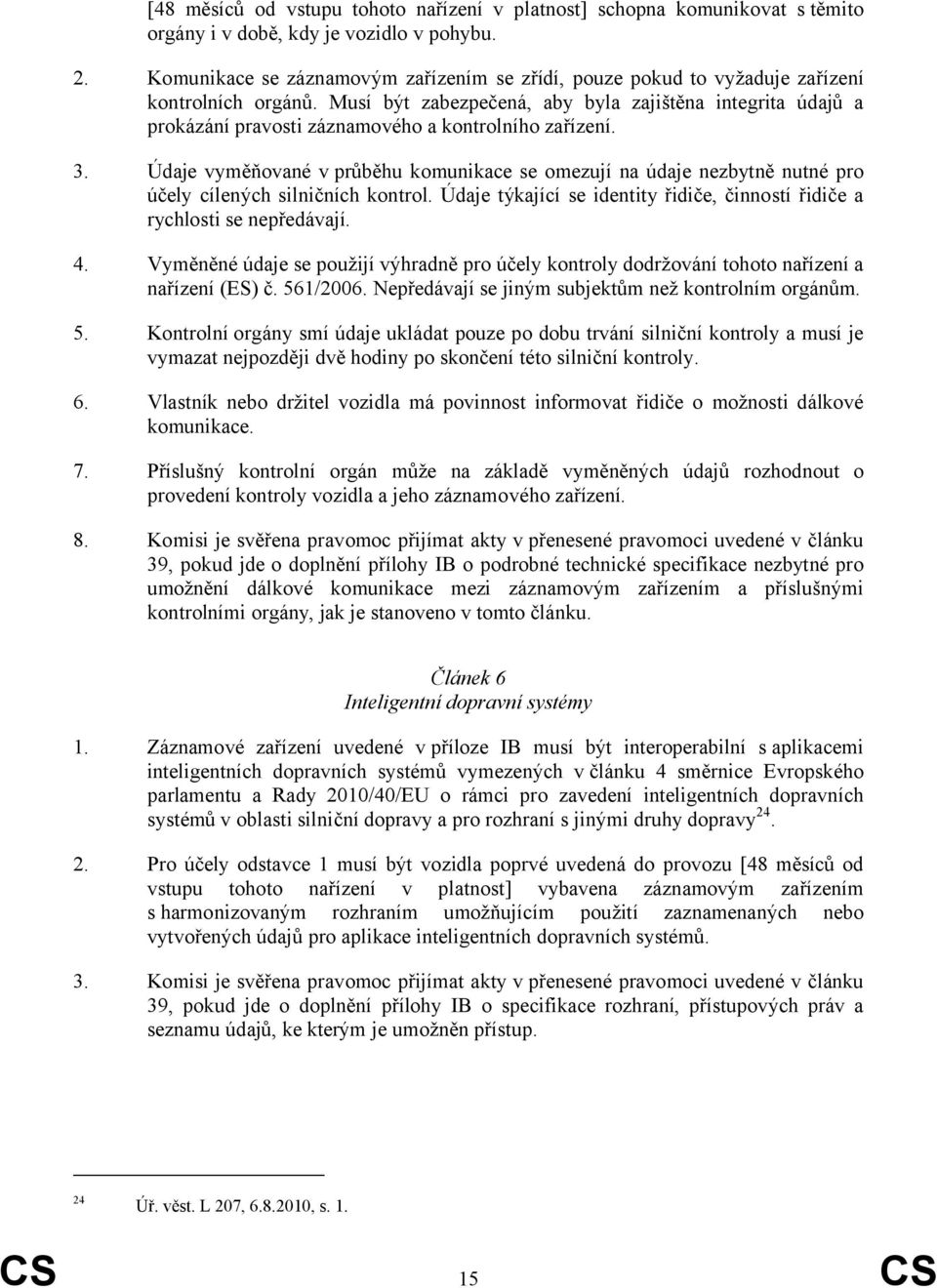 Musí být zabezpečená, aby byla zajištěna integrita údajů a prokázání pravosti záznamového a kontrolního zařízení. 3.