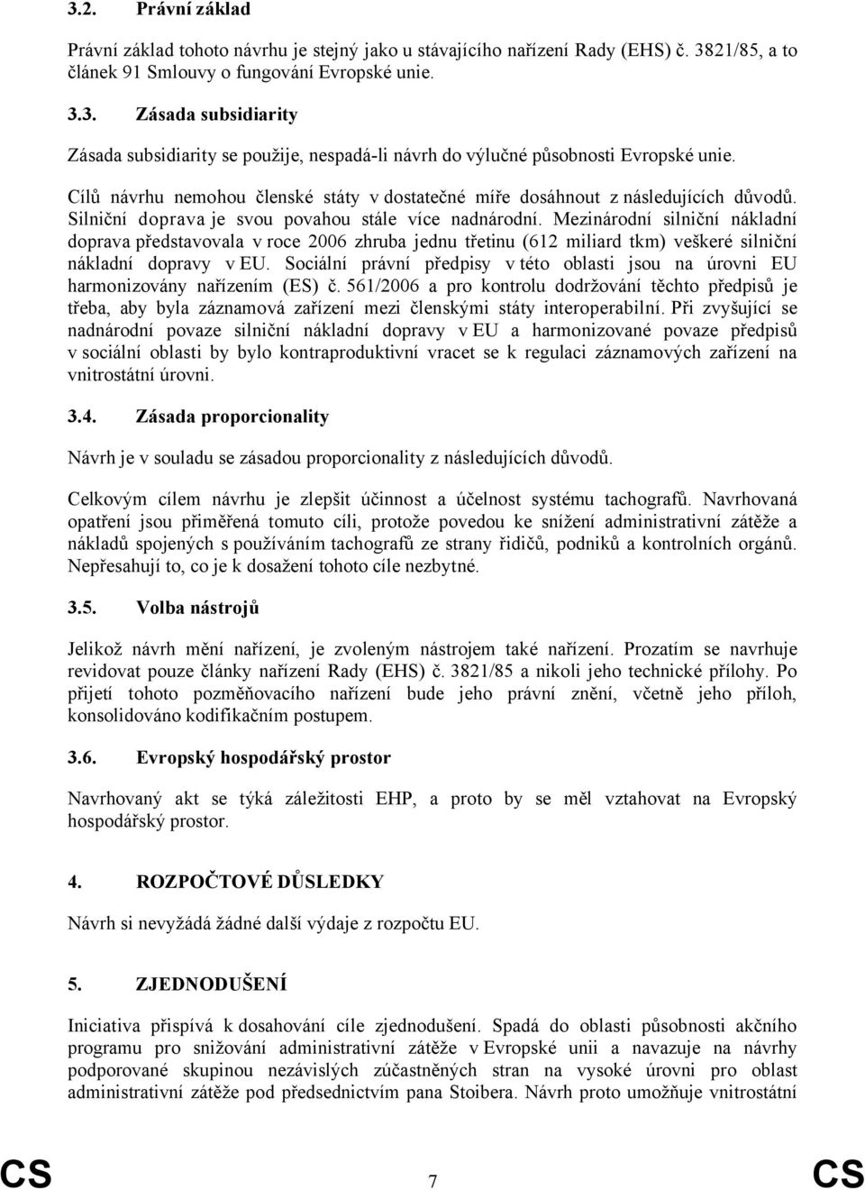 Mezinárodní silniční nákladní doprava představovala v roce 2006 zhruba jednu třetinu (612 miliard tkm) veškeré silniční nákladní dopravy v EU.