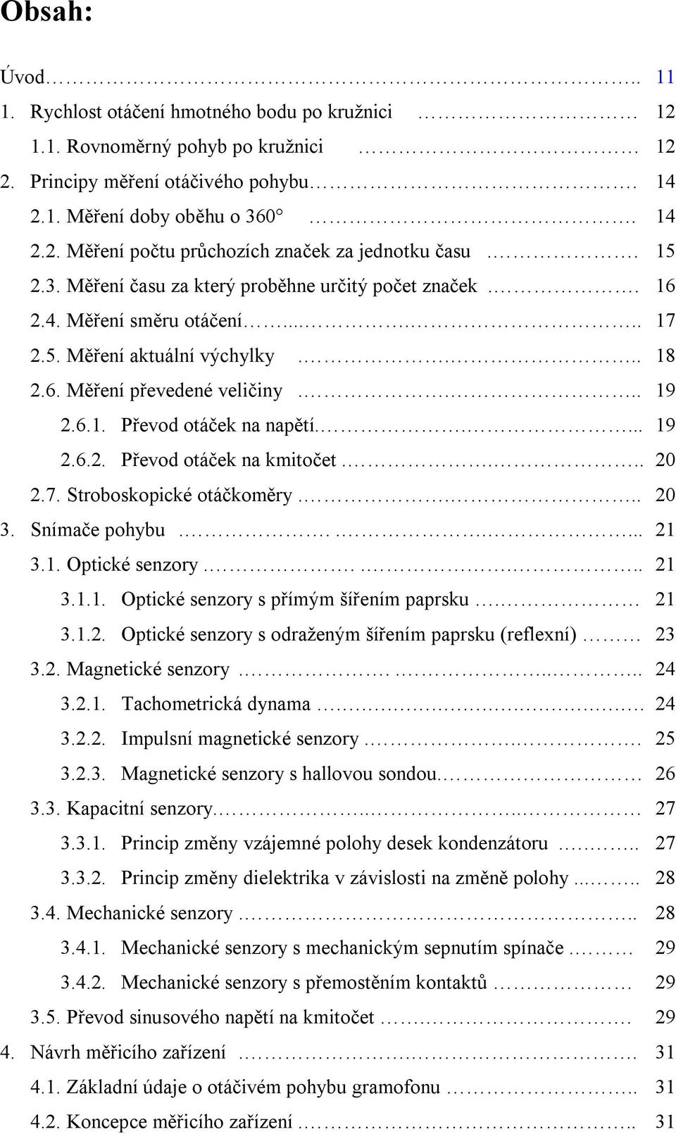 .... 19 2.6.2. Převod otáček na kmitočet.... 20 2.7. Stroboskopické otáčkoměry.... 20 3. Snímače pohybu....... 21 3.1. Optické senzory...... 21 3.1.1. Optické senzory s přímým šířením paprsku. 21 3.1.2. Optické senzory s odraženým šířením paprsku (reflexní) 23 3.