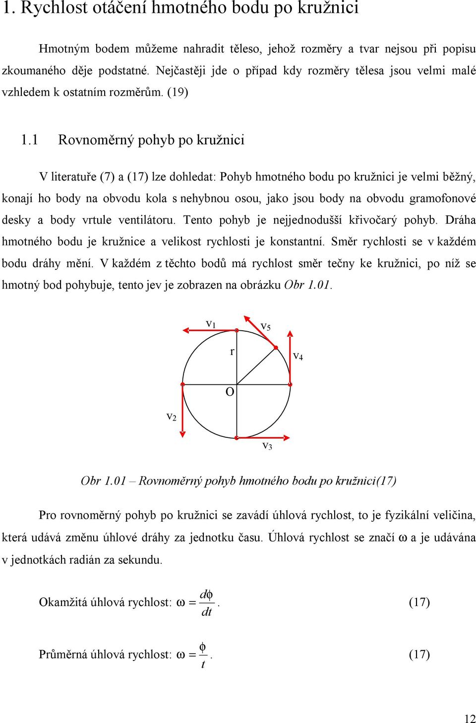 1 Rovnoměrný pohyb po kružnici V literatuře (7) a (17) lze dohledat: Pohyb hmotného bodu po kružnici je velmi běžný, konají ho body na obvodu kola s nehybnou osou, jako jsou body na obvodu