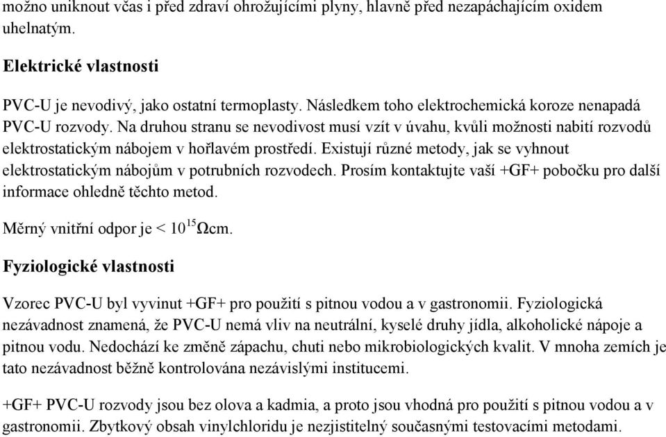 Existují různé metody, jak se vyhnout elektrostatickým nábojům v potrubních rozvodech. Prosím kontaktujte vaší +GF+ pobočku pro další informace ohledně těchto metod.