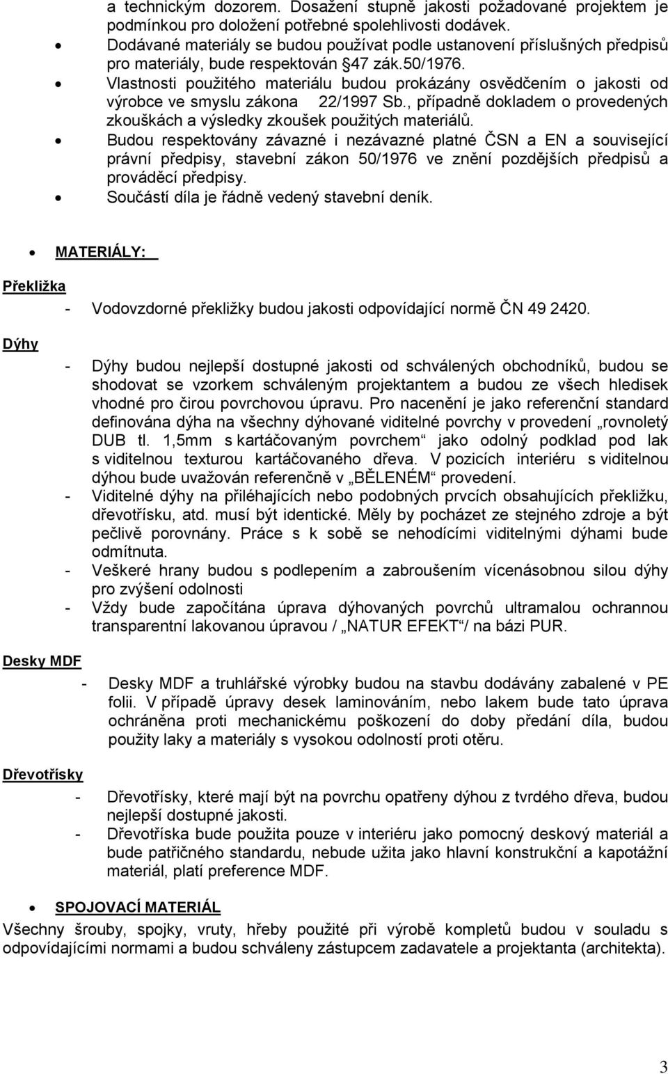 Vlastnosti použitého materiálu budou prokázány osvědčením o jakosti od výrobce ve smyslu zákona 22/1997 Sb., případně dokladem o provedených zkouškách a výsledky zkoušek použitých materiálů.