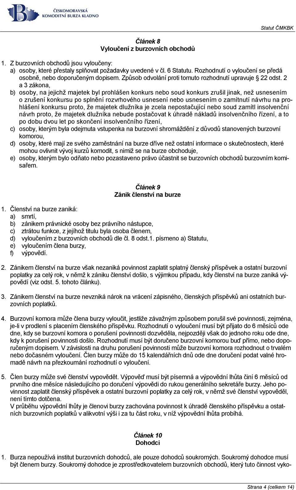 2 a 3 zákona, b) osoby, na jejichž majetek byl prohlášen konkurs nebo soud konkurs zrušil jinak, než usnesením o zrušení konkursu po splnění rozvrhového usnesení nebo usnesením o zamítnutí návrhu na