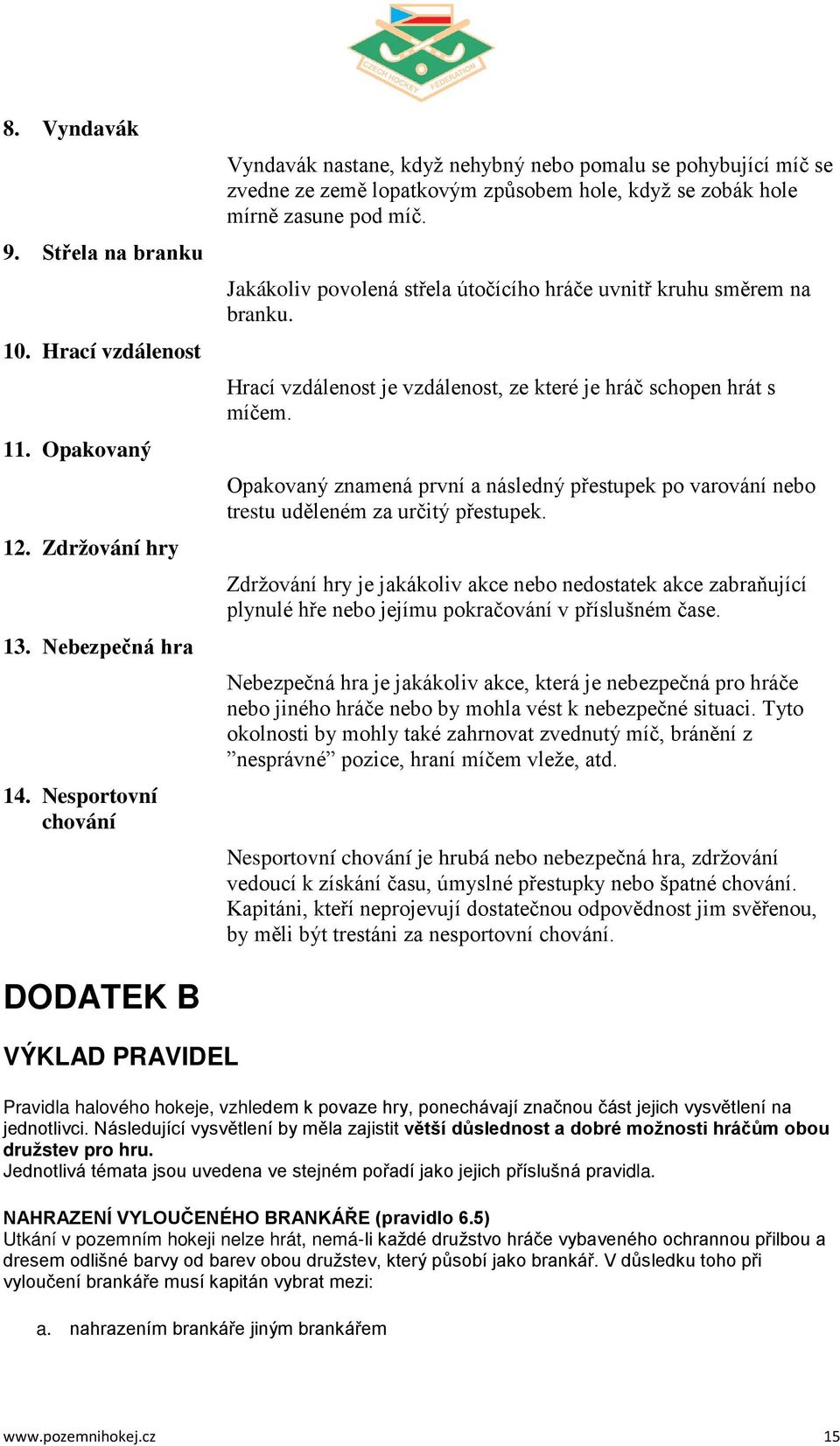 Jakákoliv povolená střela útočícího hráče uvnitř kruhu směrem na branku. Hrací vzdálenost je vzdálenost, ze které je hráč schopen hrát s míčem.