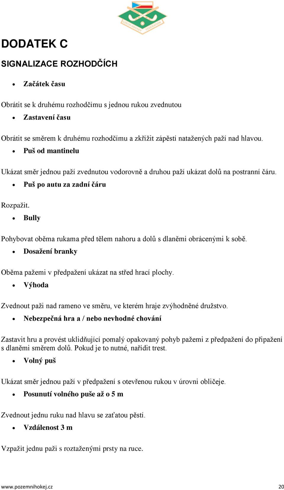 Bully Pohybovat oběma rukama před tělem nahoru a dolů s dlaněmi obrácenými k sobě. Dosažení branky Oběma pažemi v předpažení ukázat na střed hrací plochy.