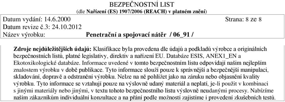 Databáze ESIS, ANEX1_EN a Ekotoxikologické databáze. Informace uvedené v tomto bezpečnostním listu odpovídají našim nejlepším znalostem výrobku v době publikace.