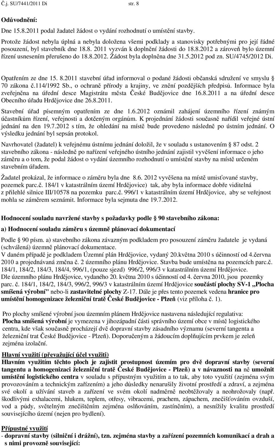 8.2012. Žádost byla doplněna dne 31.5.2012 pod zn. SU/4745/2012 Di. Opatřením ze dne 15. 8.2011 stavební úřad informoval o podané žádosti občanská sdružení ve smyslu 70 zákona č.114/1992 Sb.