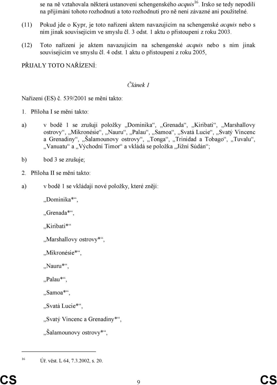 (12) Toto nařízení je aktem navazujícím na schengenské acquis nebo s ním jinak souvisejícím ve smyslu čl. 4 odst. 1 aktu o přistoupení z roku 2005, PŘIJALY TOTO NAŘÍZENÍ: Nařízení (ES) č.