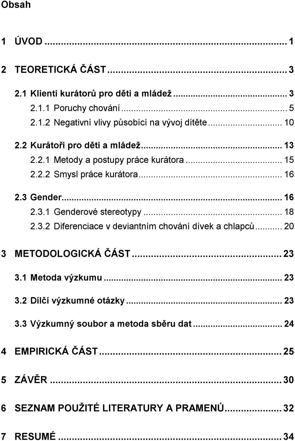 .. 18 2.3.2 Diferenciace v deviantním chování dívek a chlapců... 20 3 METODOLOGICKÁ ČÁST... 23 3.1 Metoda výzkumu... 23 3.2 Dílčí výzkumné otázky... 23 3.3 Výzkumný soubor a metoda sběru dat.