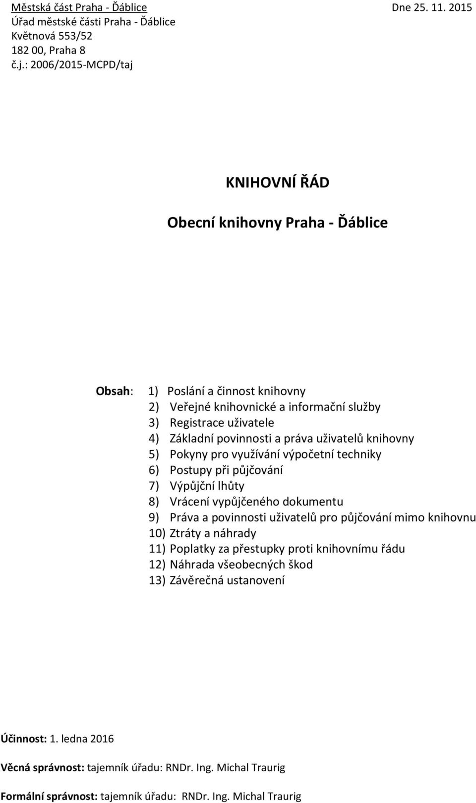 práva uživatelů knihovny 5) Pokyny pro využívání výpočetní techniky 6) Postupy při půjčování 7) Výpůjční lhůty 8) Vrácení vypůjčeného dokumentu 9) Práva a povinnosti uživatelů pro půjčování mimo