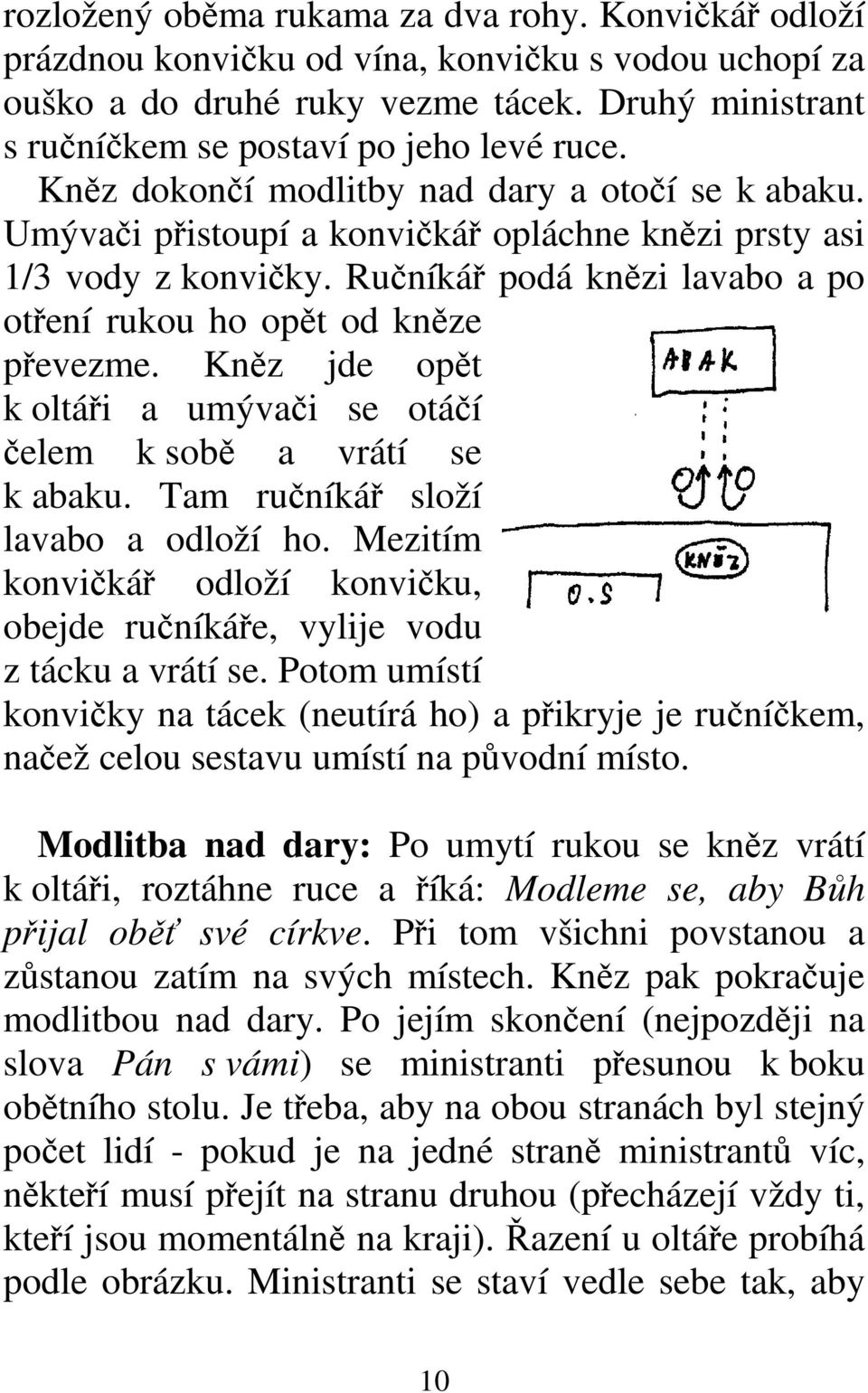 Kněz jde opět k oltáři a umývači se otáčí čelem k sobě a vrátí se k abaku. Tam ručníkář složí lavabo a odloží ho. Mezitím konvičkář odloží konvičku, obejde ručníkáře, vylije vodu z tácku a vrátí se.