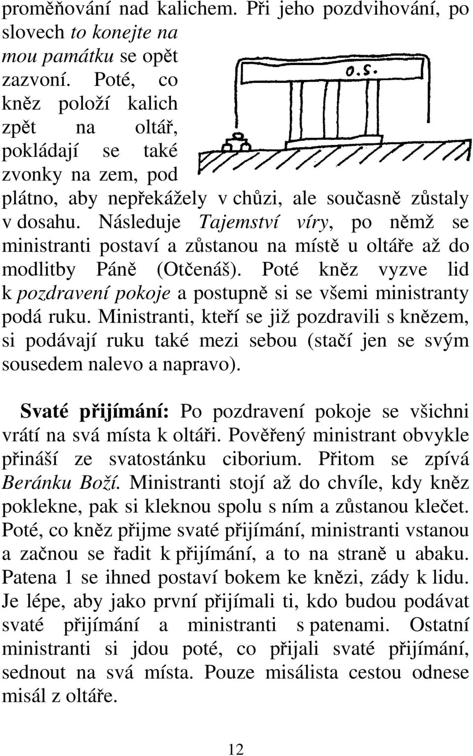 Následuje Tajemství víry, po němž se ministranti postaví a zůstanou na místě u oltáře až do modlitby Páně (Otčenáš).