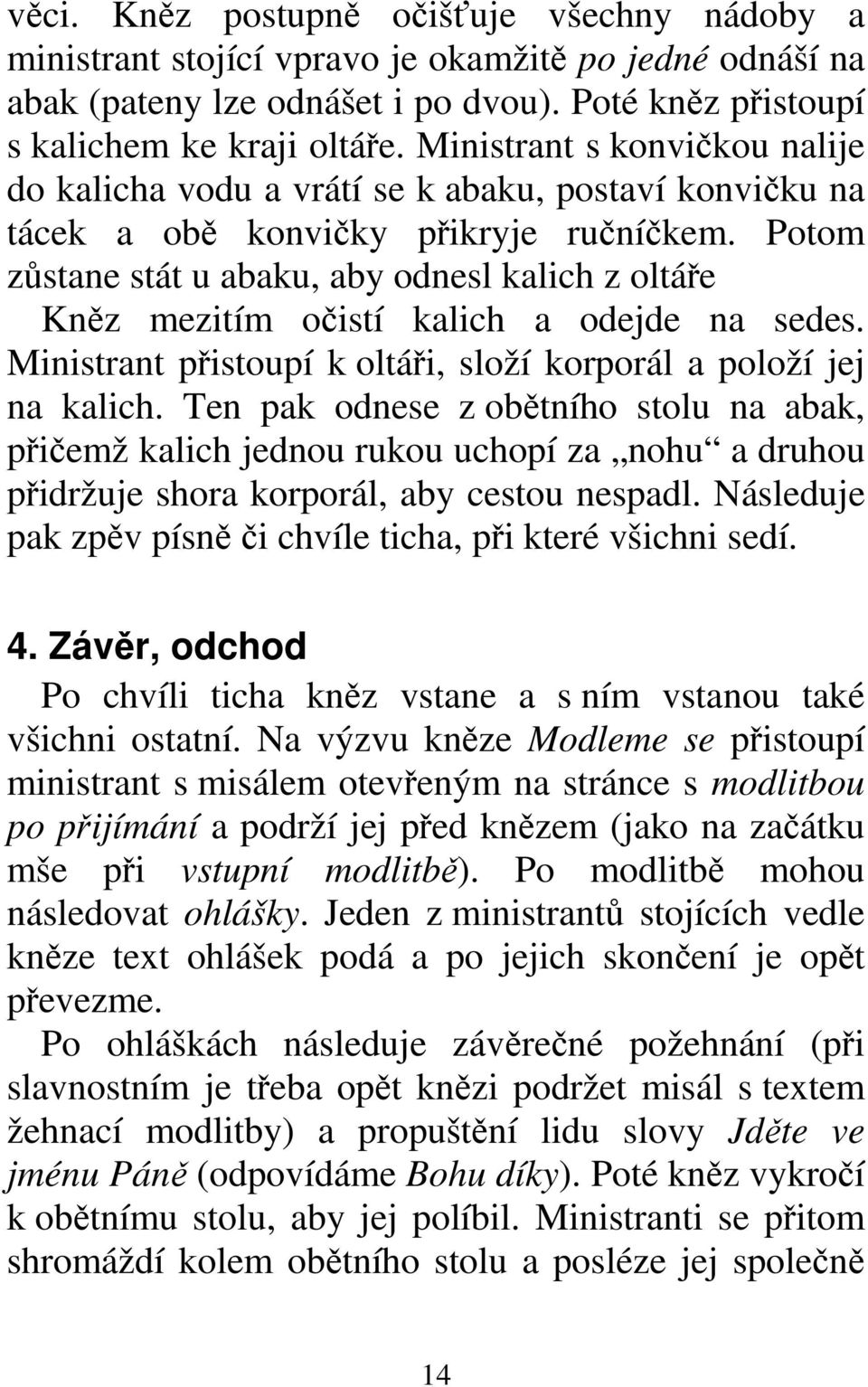 Potom zůstane stát u abaku, aby odnesl kalich z oltáře Kněz mezitím očistí kalich a odejde na sedes. Ministrant přistoupí k oltáři, složí korporál a položí jej na kalich.