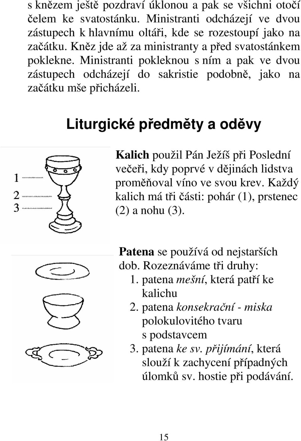 Liturgické předměty a oděvy Kalich použil Pán Ježíš při Poslední večeři, kdy poprvé v dějinách lidstva proměňoval víno ve svou krev. Každý kalich má tři části: pohár (1), prstenec (2) a nohu (3).