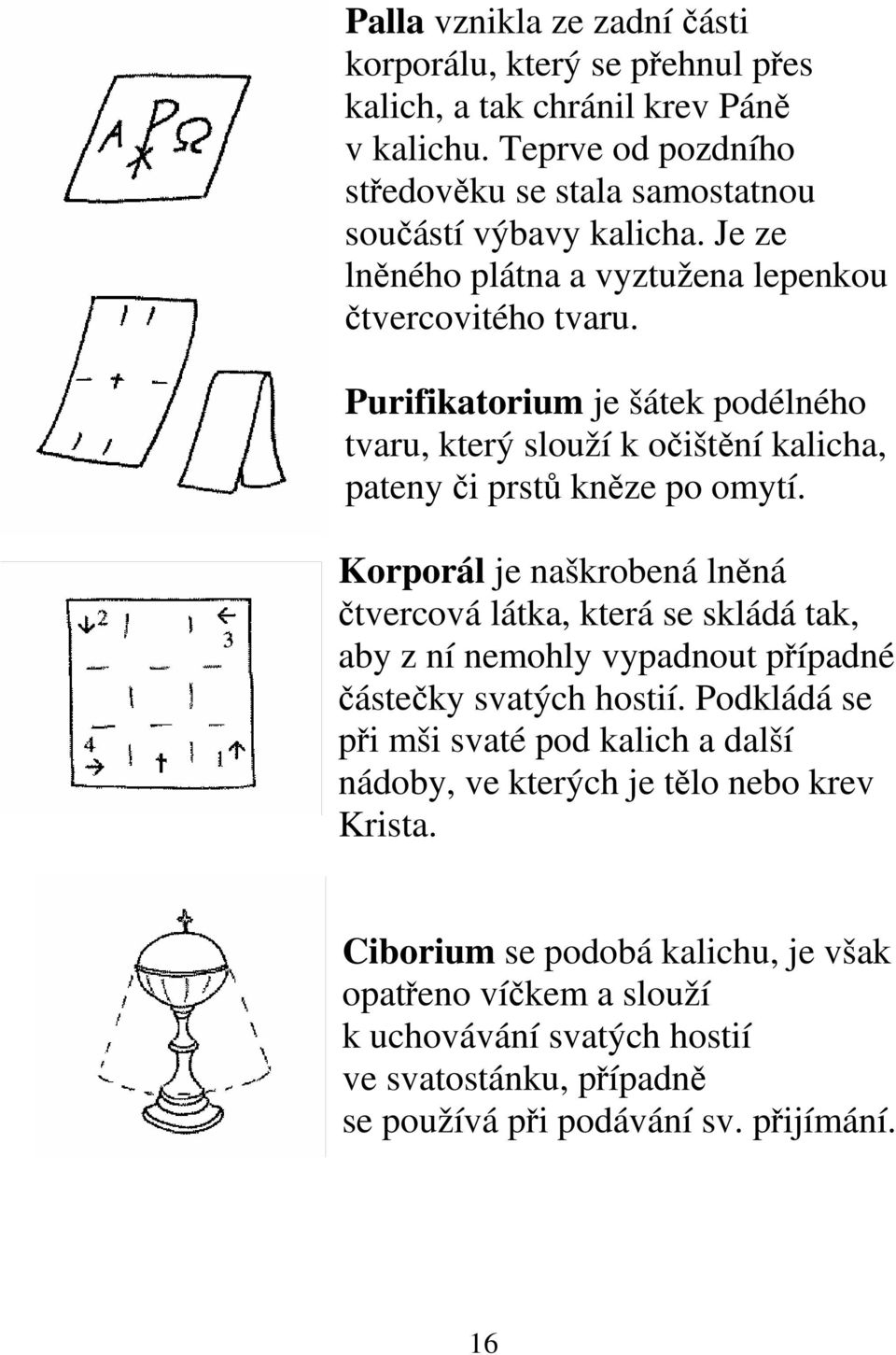 Korporál je naškrobená lněná čtvercová látka, která se skládá tak, aby z ní nemohly vypadnout případné částečky svatých hostií.