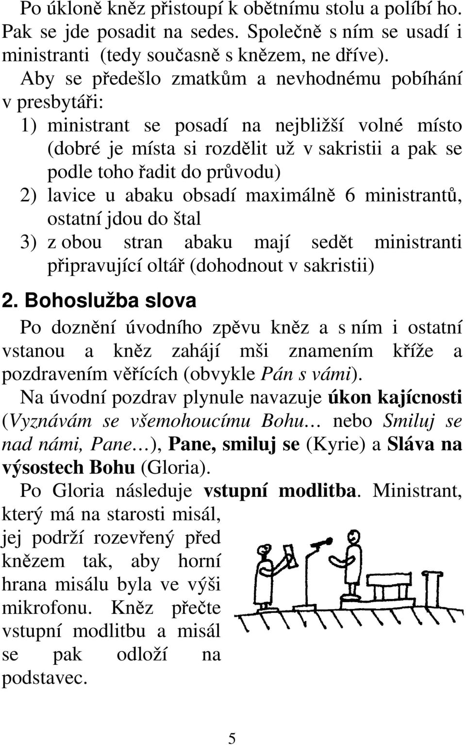 u abaku obsadí maximálně 6 ministrantů, ostatní jdou do štal 3) z obou stran abaku mají sedět ministranti připravující oltář (dohodnout v sakristii) 2.