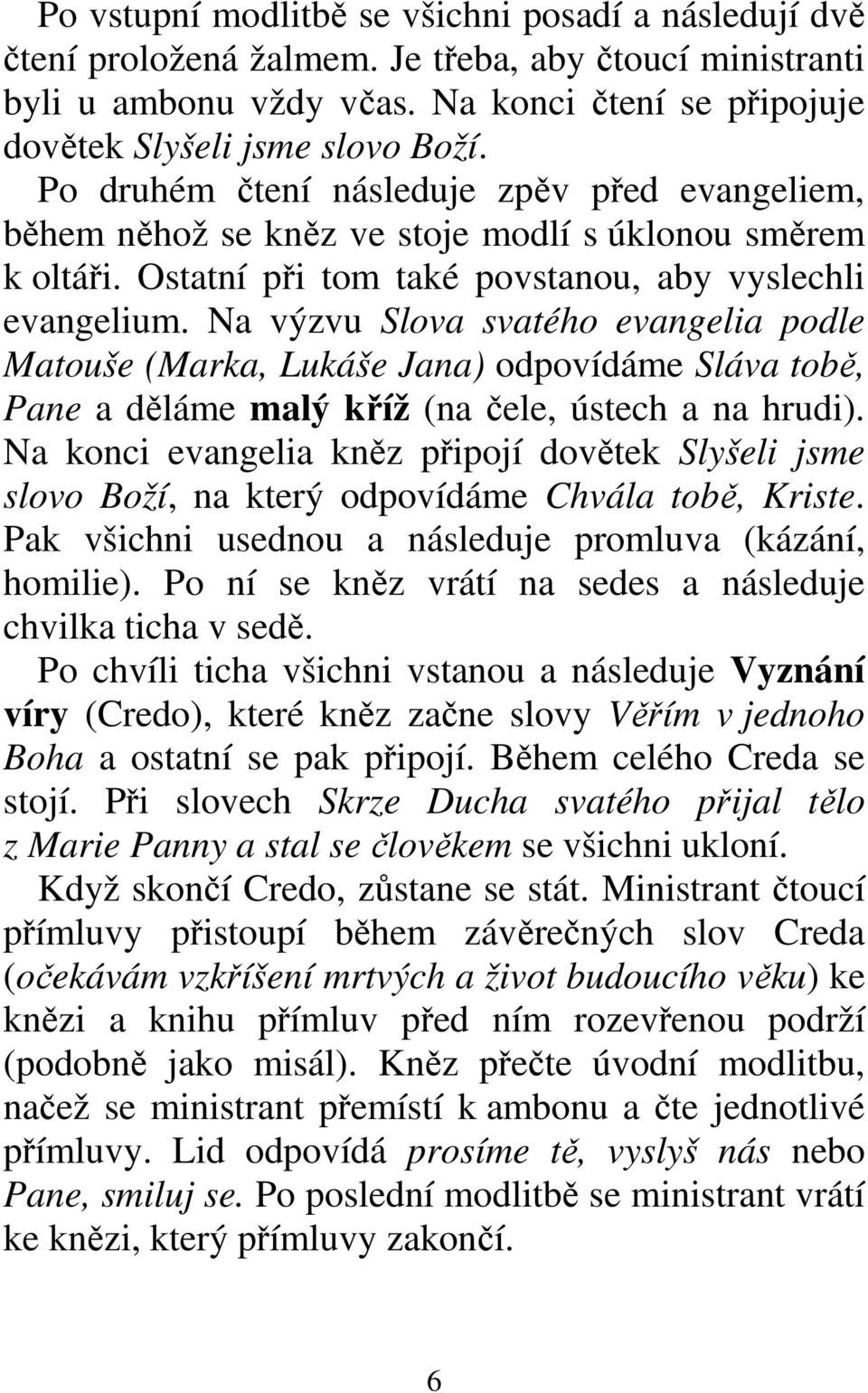 Na výzvu Slova svatého evangelia podle Matouše (Marka, Lukáše Jana) odpovídáme Sláva tobě, Pane a děláme malý kříž (na čele, ústech a na hrudi).