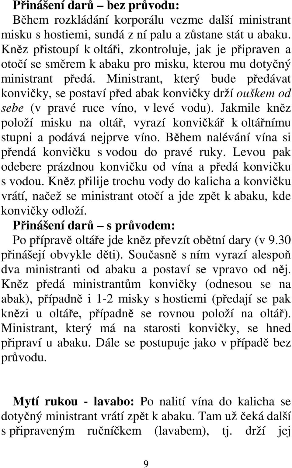 Ministrant, který bude předávat konvičky, se postaví před abak konvičky drží ouškem od sebe (v pravé ruce víno, v levé vodu).