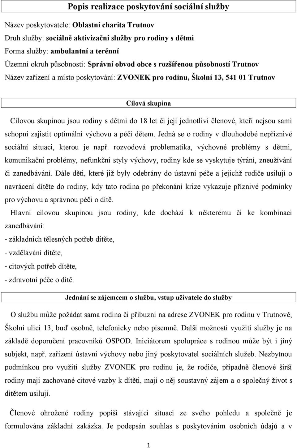 18 let či její jednotliví členové, kteří nejsou sami schopni zajistit optimální výchovu a péči dětem. Jedná se o rodiny v dlouhodobé nepříznivé sociální situaci, kterou je např.