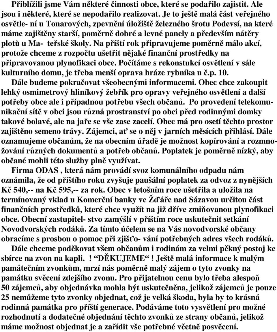 školy. Na příští rok připravujeme poměrně málo akcí, protože chceme z rozpočtu ušetřit nějaké finanční prostředky na připravovanou plynofikaci obce.