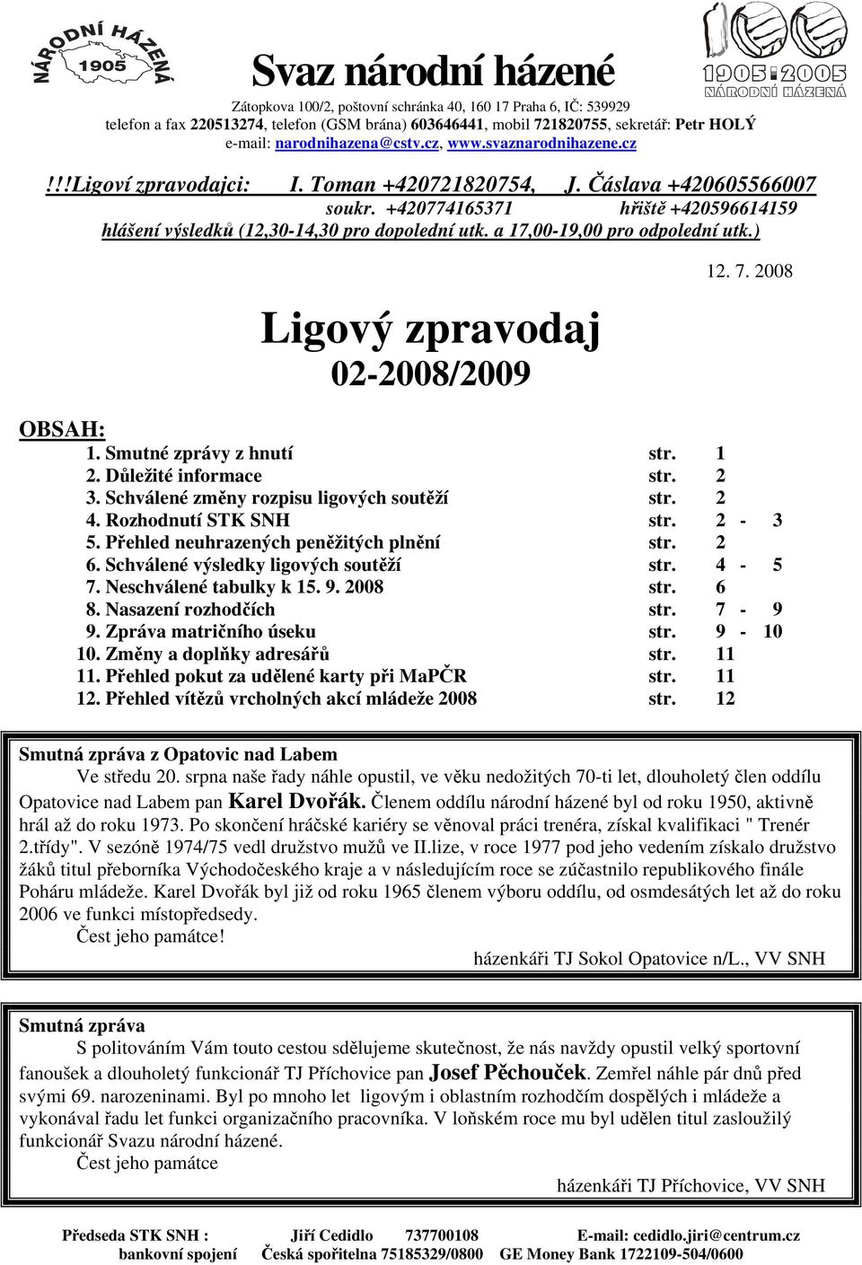 +420774165371 hřiště +420596614159 hlášení výsledků (12,30-14,30 pro dopolední utk. a 17,00-19,00 pro odpolední utk.) Ligový zpravodaj 02-2008/2009 12. 7. 2008 OBSAH: 1. Smutné zprávy z hnutí str.