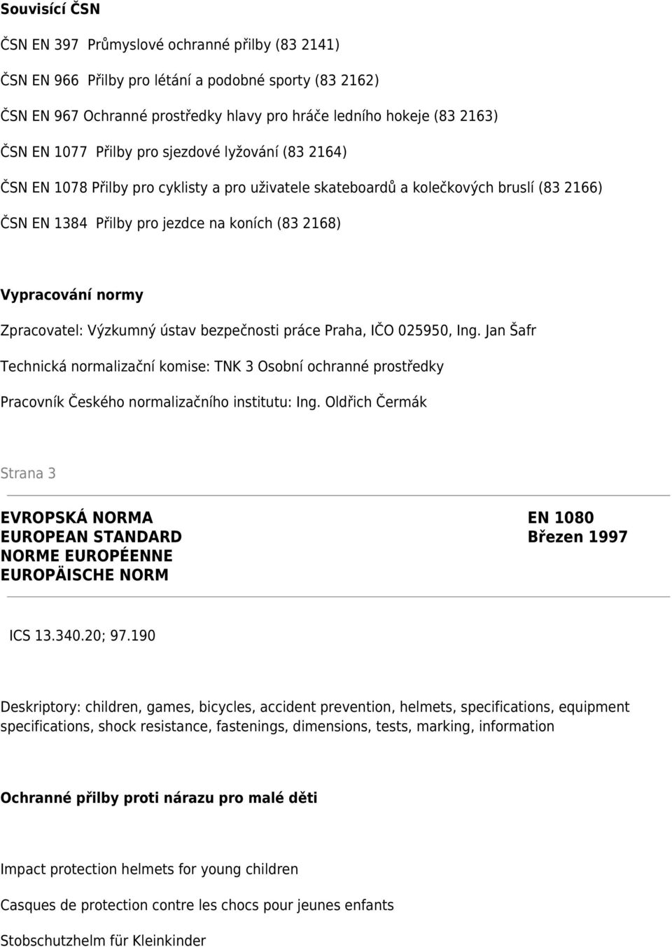 normy Zpracovatel: Výzkumný ústav bezpečnosti práce Praha, IČO 025950, Ing. Jan Šafr Technická normalizační komise: TNK 3 Osobní ochranné prostředky Pracovník Českého normalizačního institutu: Ing.