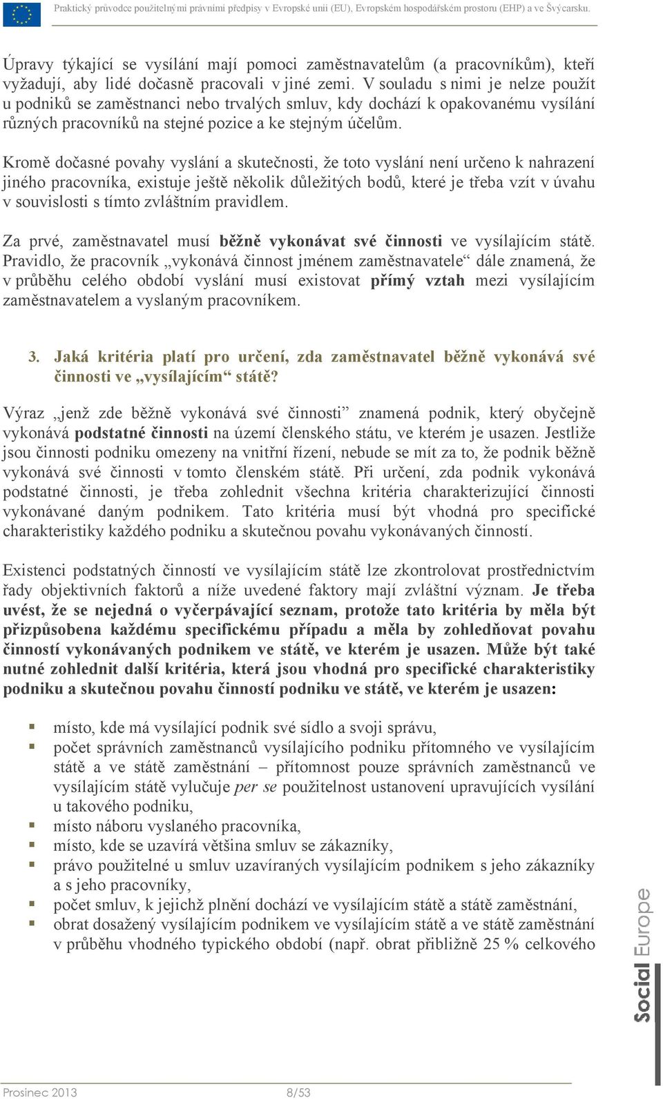 Kromě dočasné povahy vyslání a skutečnosti, že toto vyslání není určeno k nahrazení jiného pracovníka, existuje ještě několik důležitých bodů, které je třeba vzít v úvahu v souvislosti s tímto