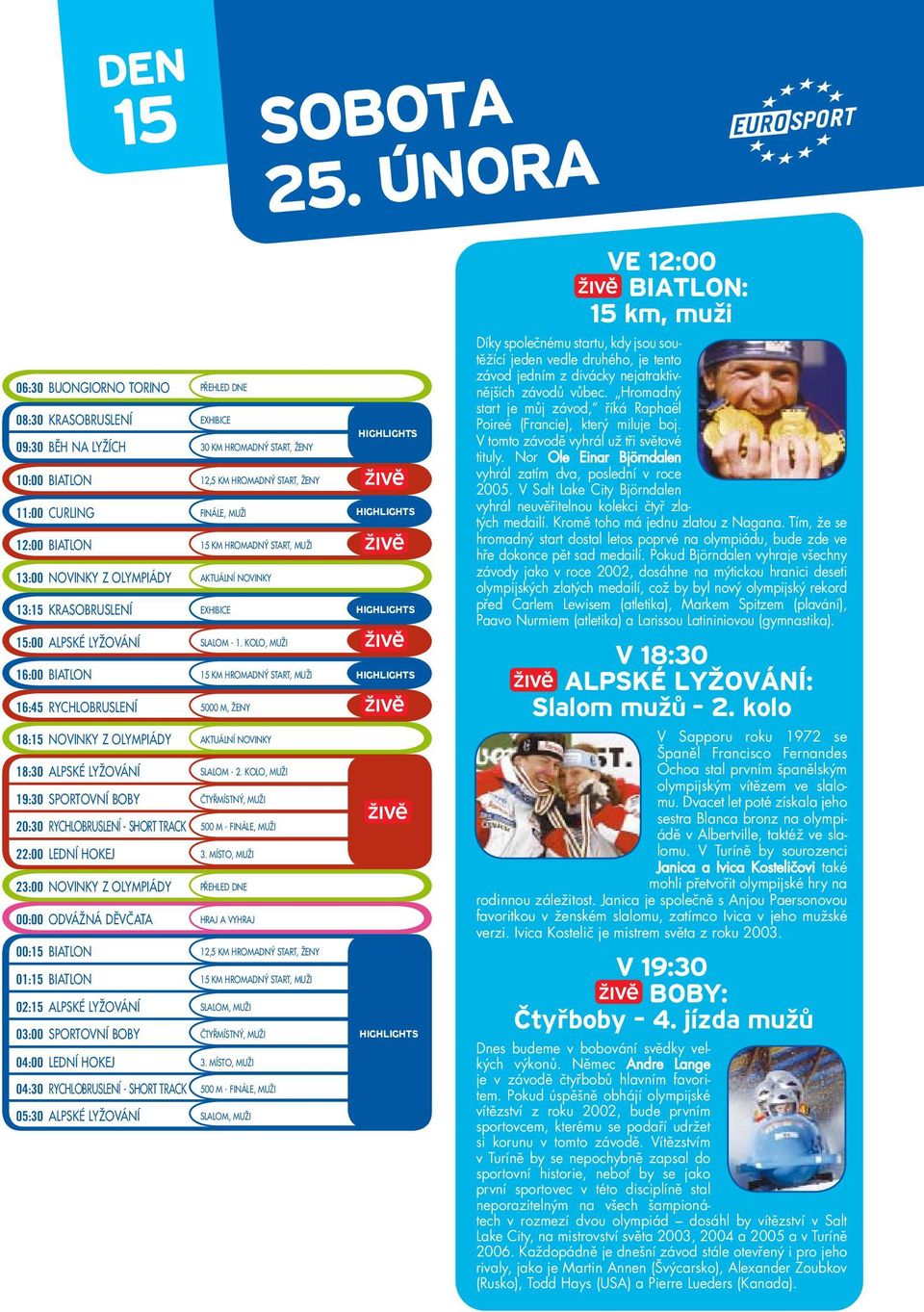 KOLO, MUŽI 16:00 BIATLON 15 KM HROMADNÝ START, MUŽI 16:45 RYCHLOBRUSLENÍ 5000 M, ŽENY 18:15 NOVINKY Z OLYMPIÁDY AKTUÁLNÍ NOVINKY 18:30 ALPSKÉ LYŽOVÁNÍ SLALOM - 2.