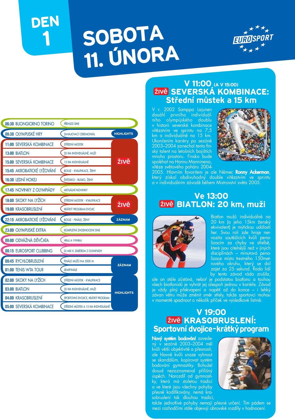 BOULE - KVALIFIKACE, ŽENY 16:30 LEDNÍ HOKEJ ŠVÉDSKO - RUSKO, ŽENY 17:45 NOVINKY Z OLYMPIÁDY AKTUÁLNÍ NOVINKY 18:00 SKOKY NA LYŽÍCH STŘEDNÍ MŮSTEK - KVALIFIKACE 19:00 KRASOBRUSLENÍ KRÁTKÝ PROGRAM