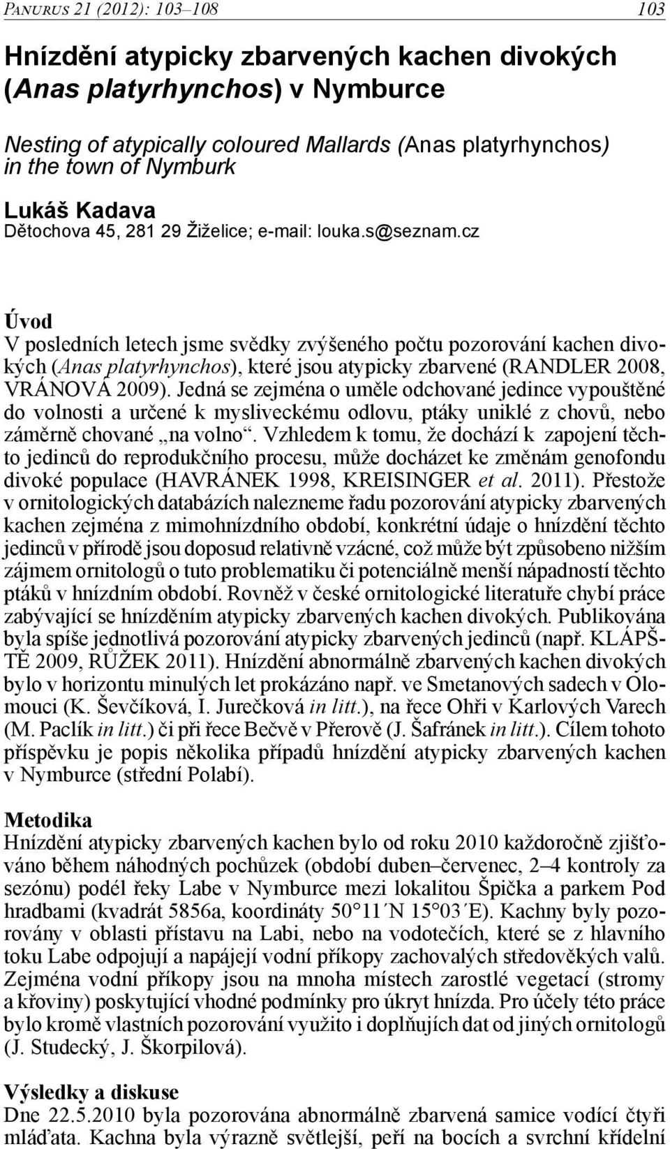 cz Úvod V posledních letech jsme svědky zvýšeného počtu pozorování kachen divokých (Anas platyrhynchos), které jsou atypicky zbarvené (RANDLER 2008, VRÁNOVÁ 2009).