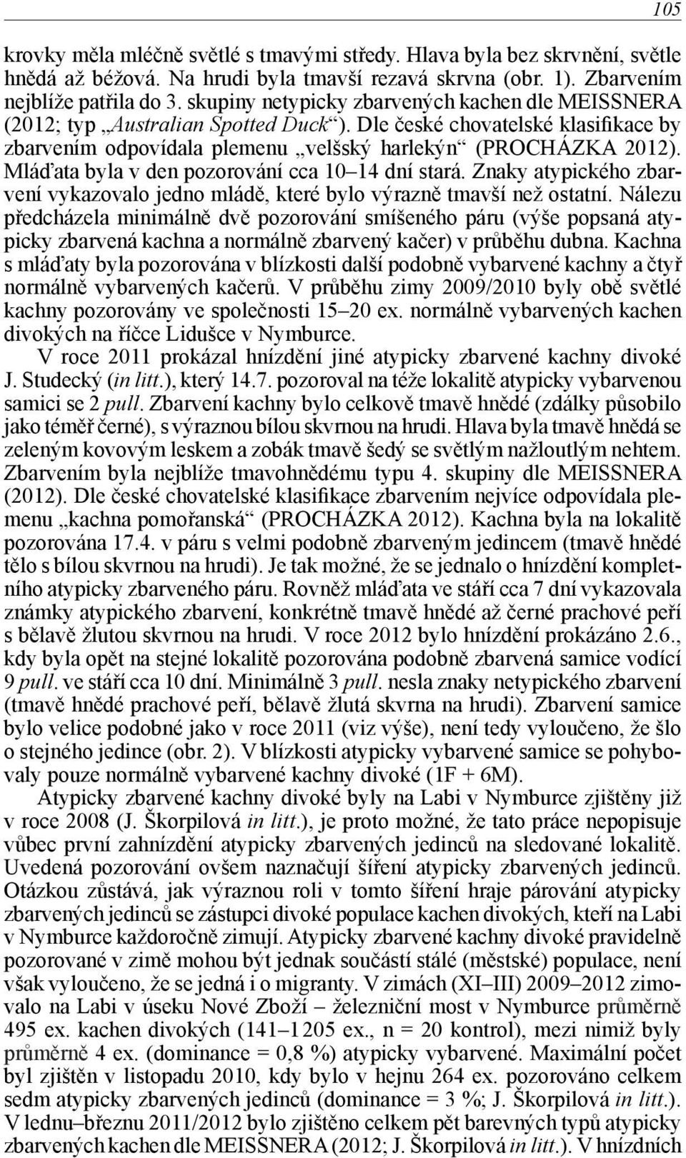 Mláďata byla v den pozorování cca 10 14 dní stará. Znaky atypického zbarvení vykazovalo jedno mládě, které bylo výrazně tmavší než ostatní.