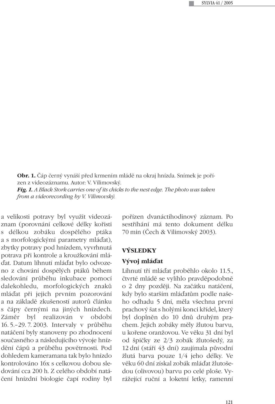 a velikosti potravy byl využit videozáznam (porovnání celkové délky kořisti s délkou zobáku dospělého ptáka a s morfologickými parametry mláďat), zbytky potravy pod hnízdem, vyvrhnutá potrava při