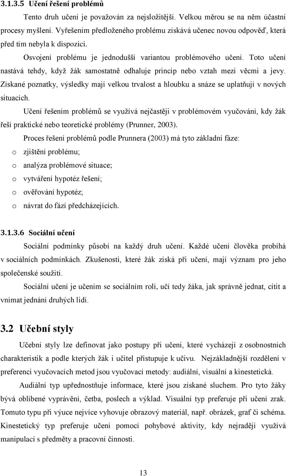 Toto učení nastává tehdy, když žák samostatně odhaluje princip nebo vztah mezi věcmi a jevy. Získané poznatky, výsledky mají velkou trvalost a hloubku a snáze se uplatňují v nových situacích.