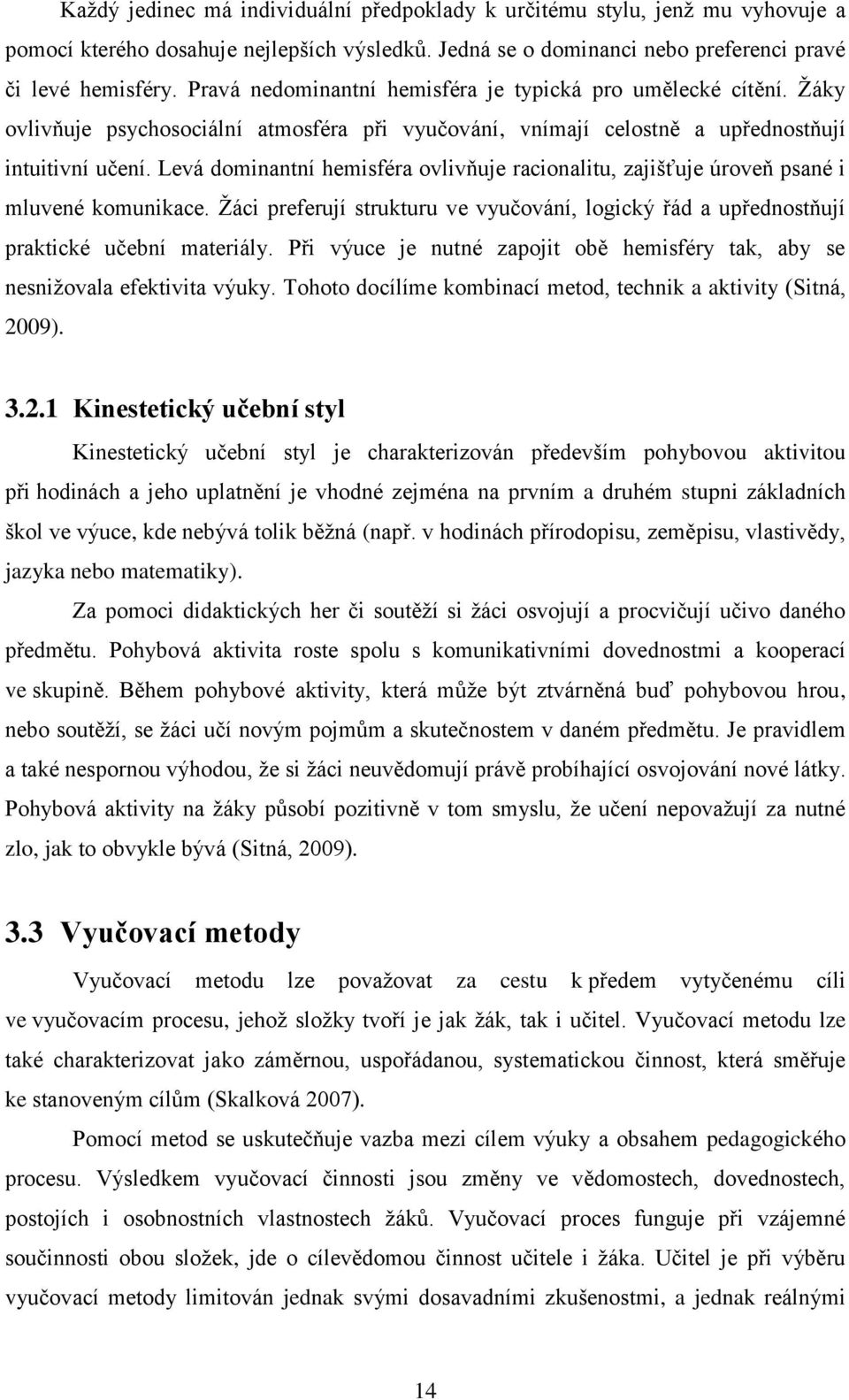 Levá dominantní hemisféra ovlivňuje racionalitu, zajišťuje úroveň psané i mluvené komunikace. Žáci preferují strukturu ve vyučování, logický řád a upřednostňují praktické učební materiály.