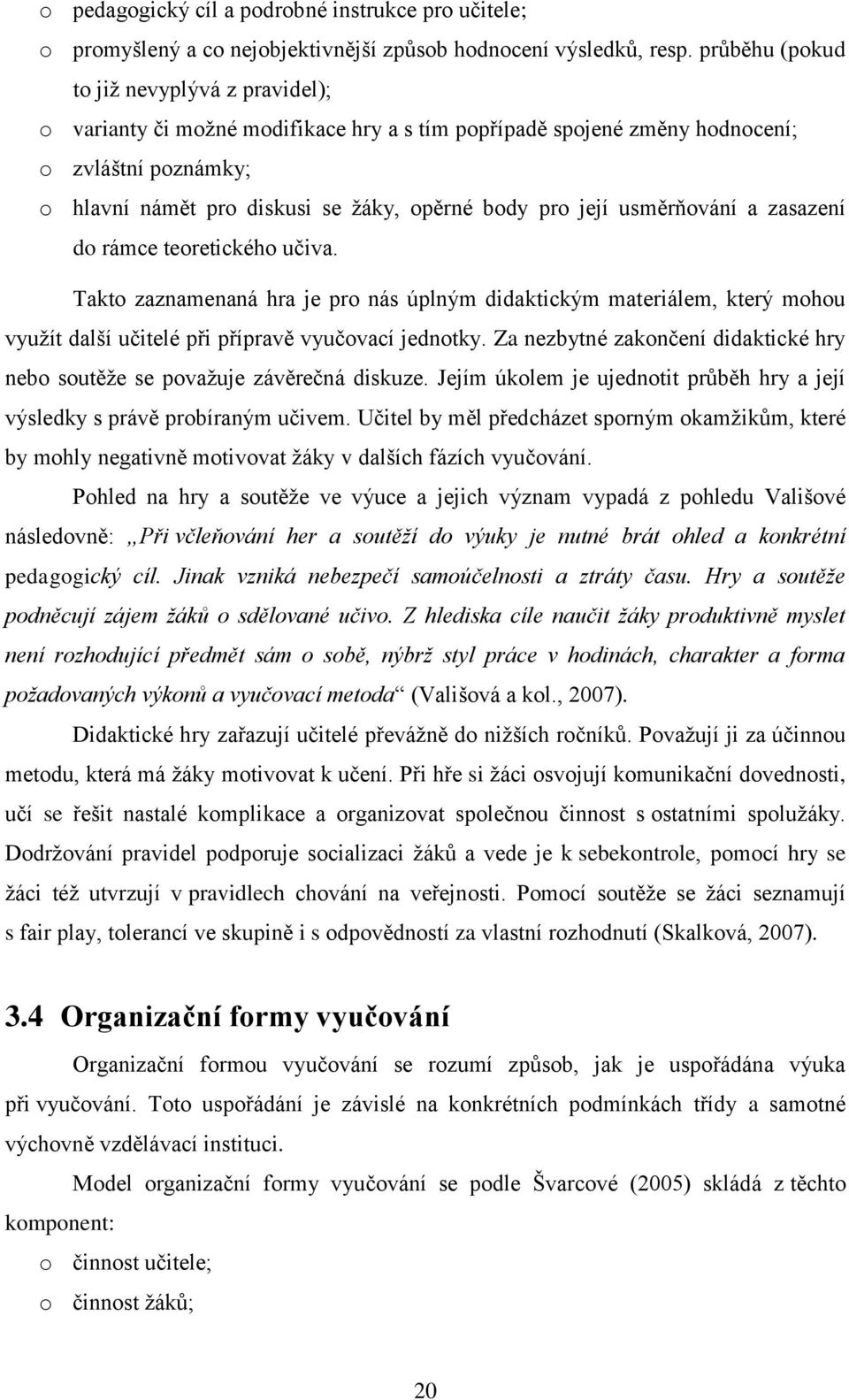 její usměrňování a zasazení do rámce teoretického učiva. Takto zaznamenaná hra je pro nás úplným didaktickým materiálem, který mohou využít další učitelé při přípravě vyučovací jednotky.